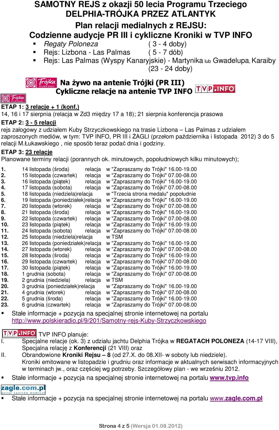 ) 14, 16 i 17 sierpnia (relacja w Zd3 między 17 a 18); 21 sierpnia konferencja prasowa ETAP 2: 3-5 relacji rejs załogowy z udziałem Kuby Strzyczkowskiego na trasie Lizbona Las Palmas z udziałem