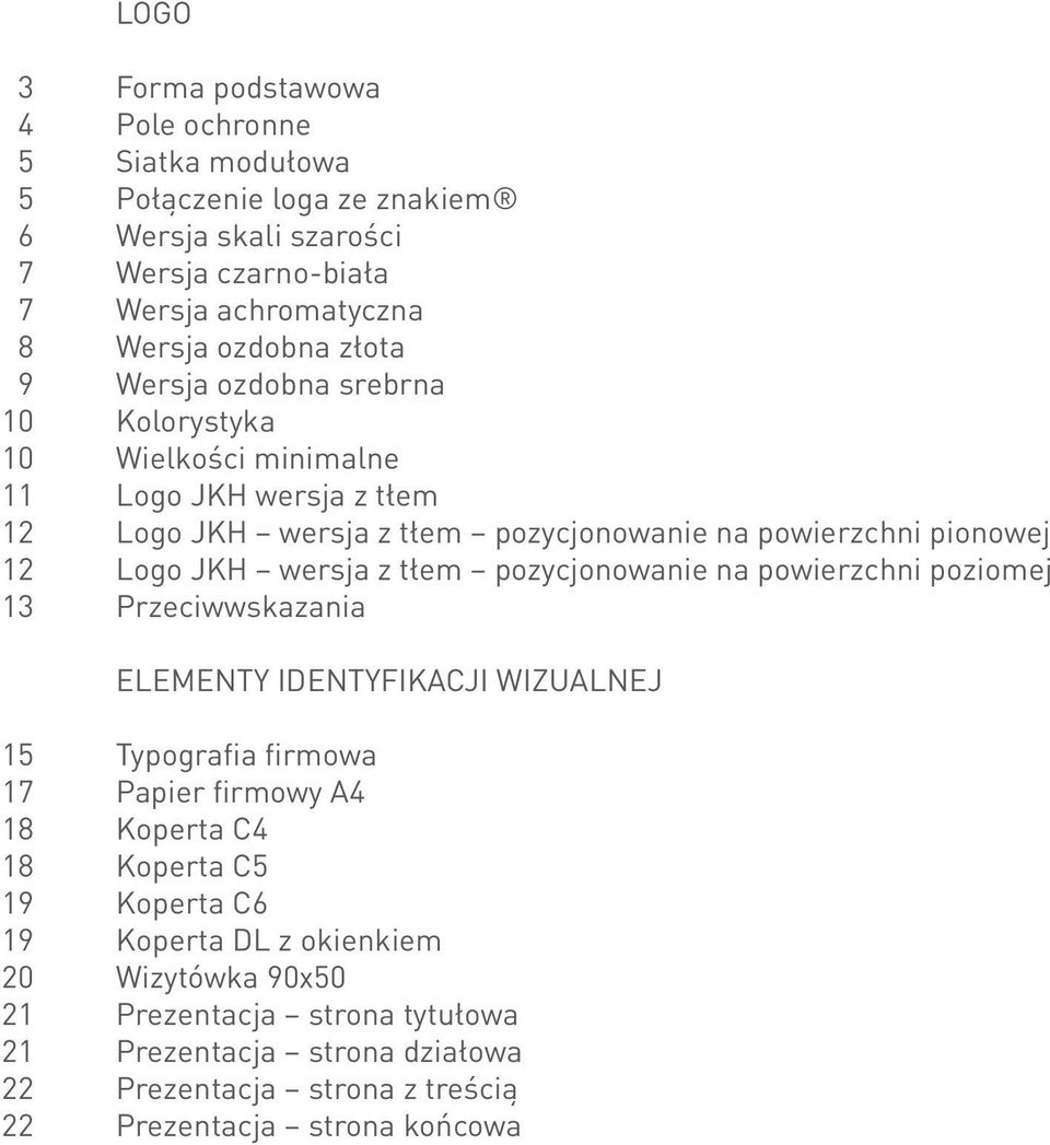 Logo JKH wersja z tłem pozycjonowanie na powierzchni poziomej Przeciwwskazania ELEMENTY IDENTYFIKACJI WIZUALNEJ 15 17 18 18 19 19 20 21 21 22 22 Typografia firmowa Papier