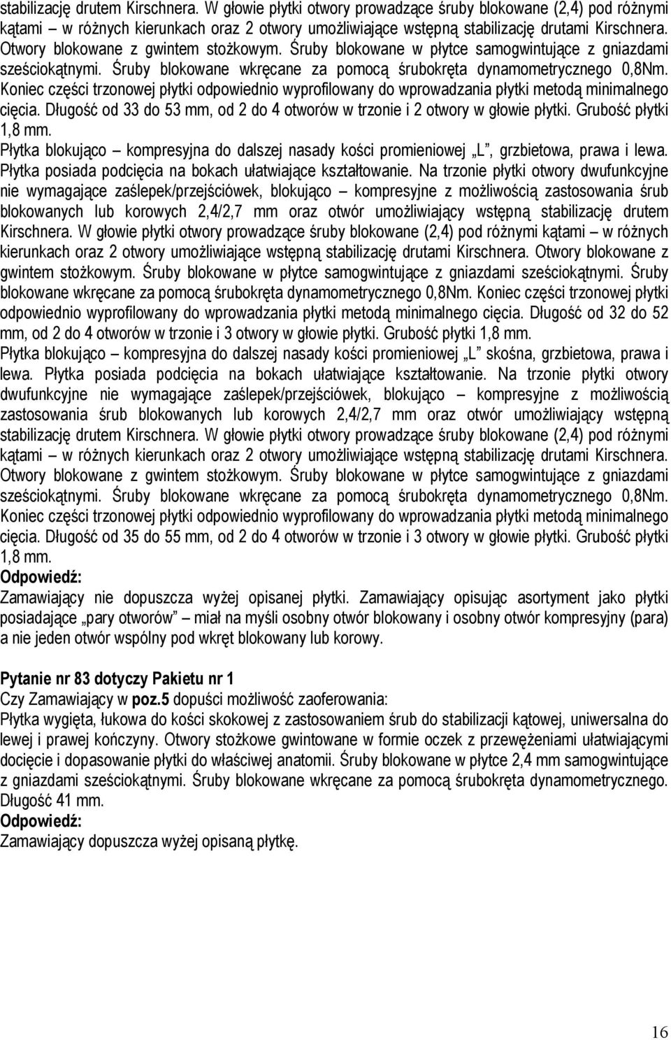 Koniec części trzonowej płytki odpowiednio wyprofilowany do wprowadzania płytki metodą minimalnego cięcia. Długość od 33 do 53 mm, od 2 do 4 otworów w trzonie i 2 otwory w głowie płytki.