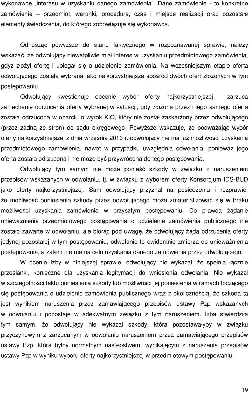 Odnosząc powyższe do stanu faktycznego w rozpoznawanej sprawie, należy wskazać, że odwołujący niewątpliwie miał interes w uzyskaniu przedmiotowego zamówienia, gdyż złożył ofertę i ubiegał się o