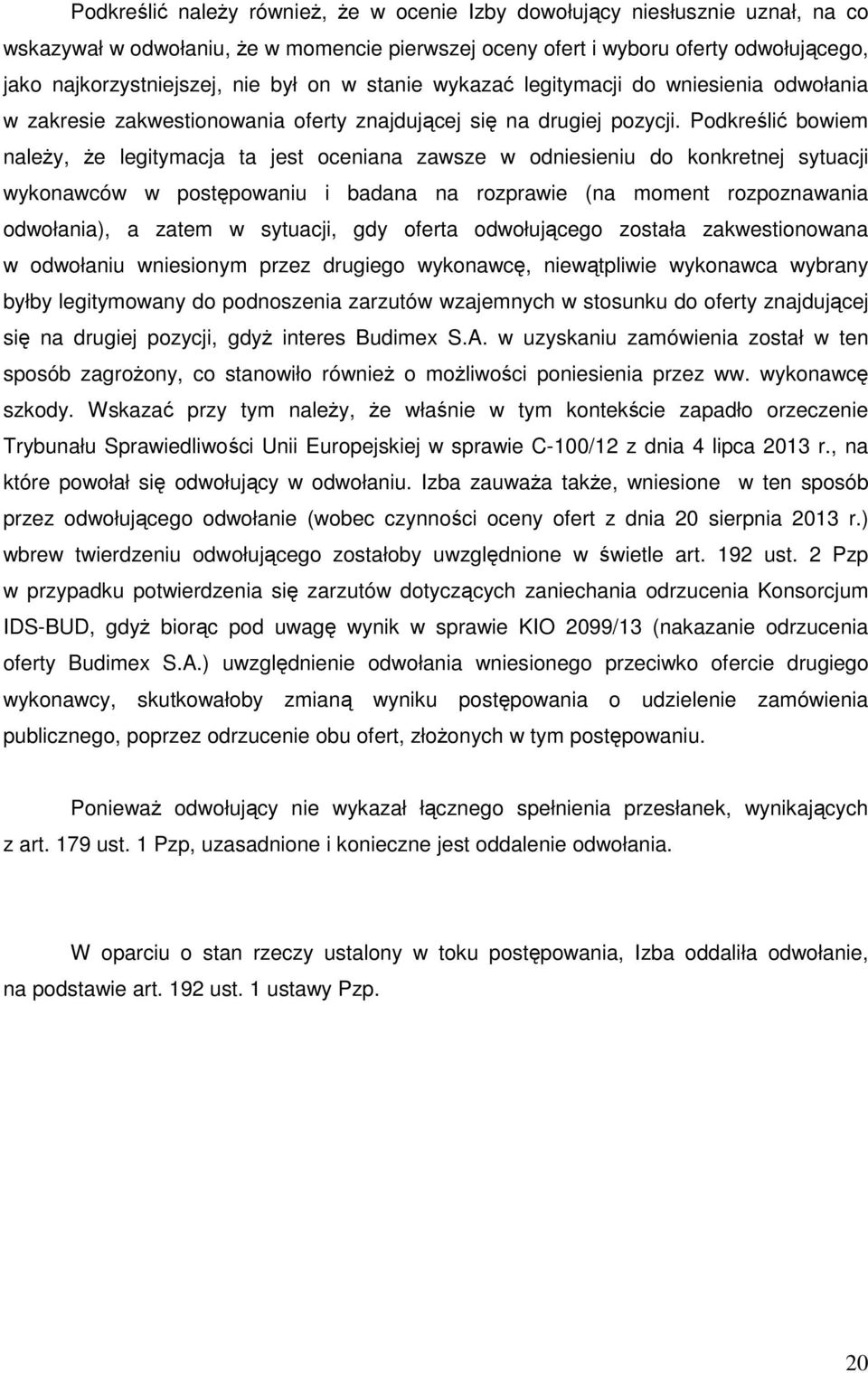 Podkreślić bowiem należy, że legitymacja ta jest oceniana zawsze w odniesieniu do konkretnej sytuacji wykonawców w postępowaniu i badana na rozprawie (na moment rozpoznawania odwołania), a zatem w