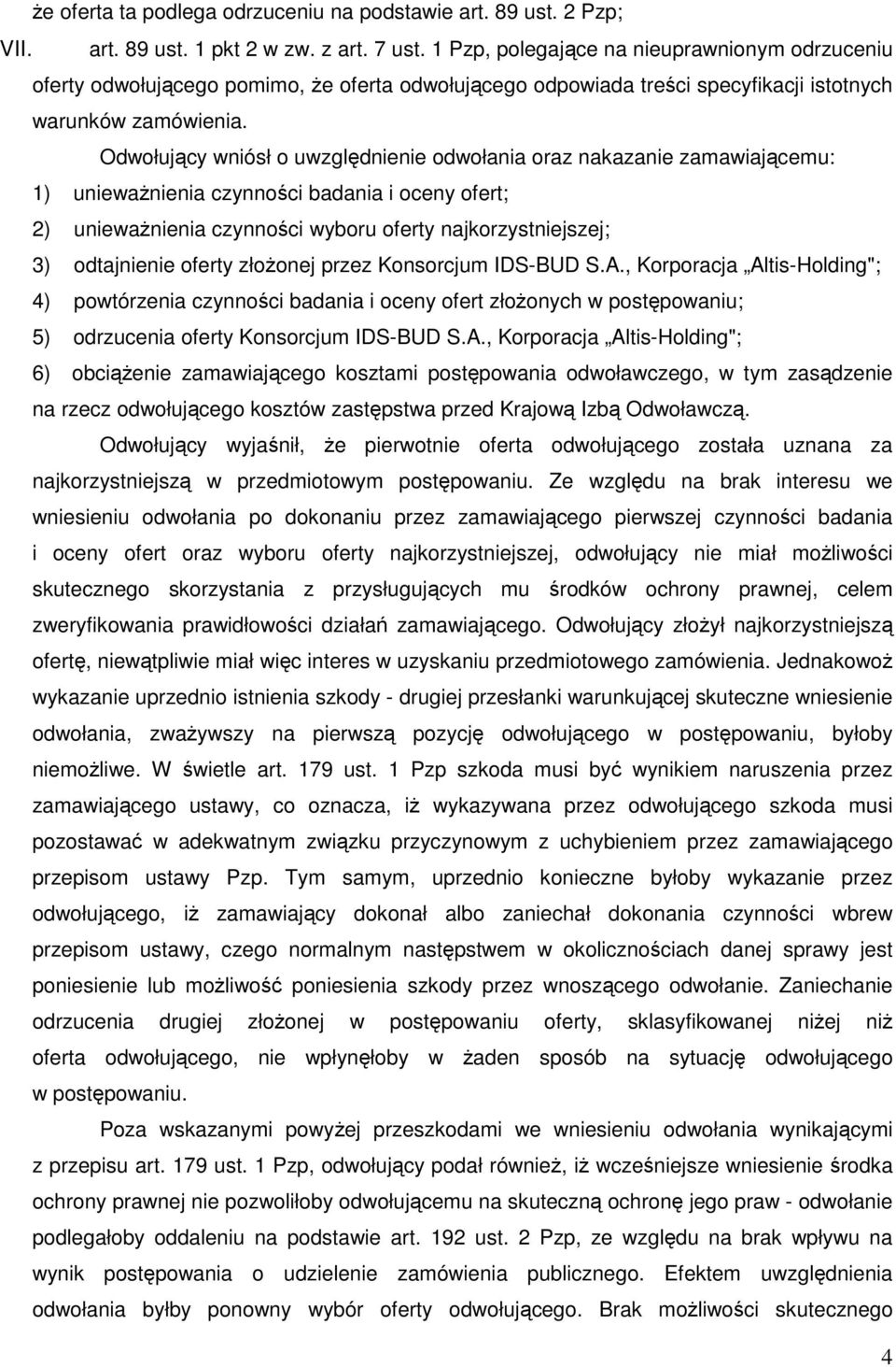 Odwołujący wniósł o uwzględnienie odwołania oraz nakazanie zamawiającemu: 1) unieważnienia czynności badania i oceny ofert; 2) unieważnienia czynności wyboru oferty najkorzystniejszej; 3) odtajnienie