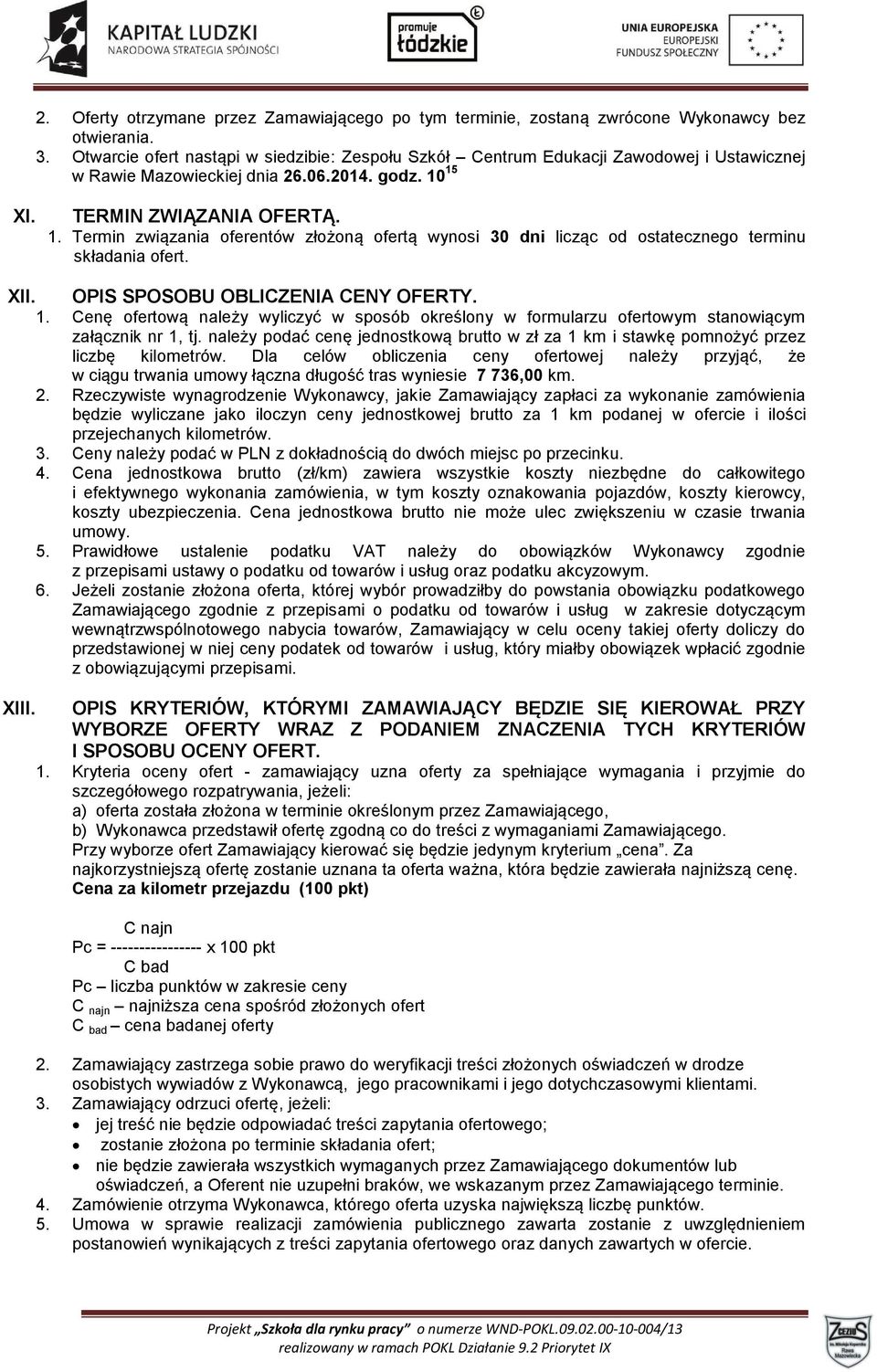 15 XI. TERMIN ZWIĄZANIA OFERTĄ. 1. Termin związania oferentów złożoną ofertą wynosi 30 dni licząc od ostatecznego terminu składania ofert. XII. OPIS SPOSOBU OBLICZENIA CENY OFERTY. 1. Cenę ofertową należy wyliczyć w sposób określony w formularzu ofertowym stanowiącym załącznik nr 1, tj.