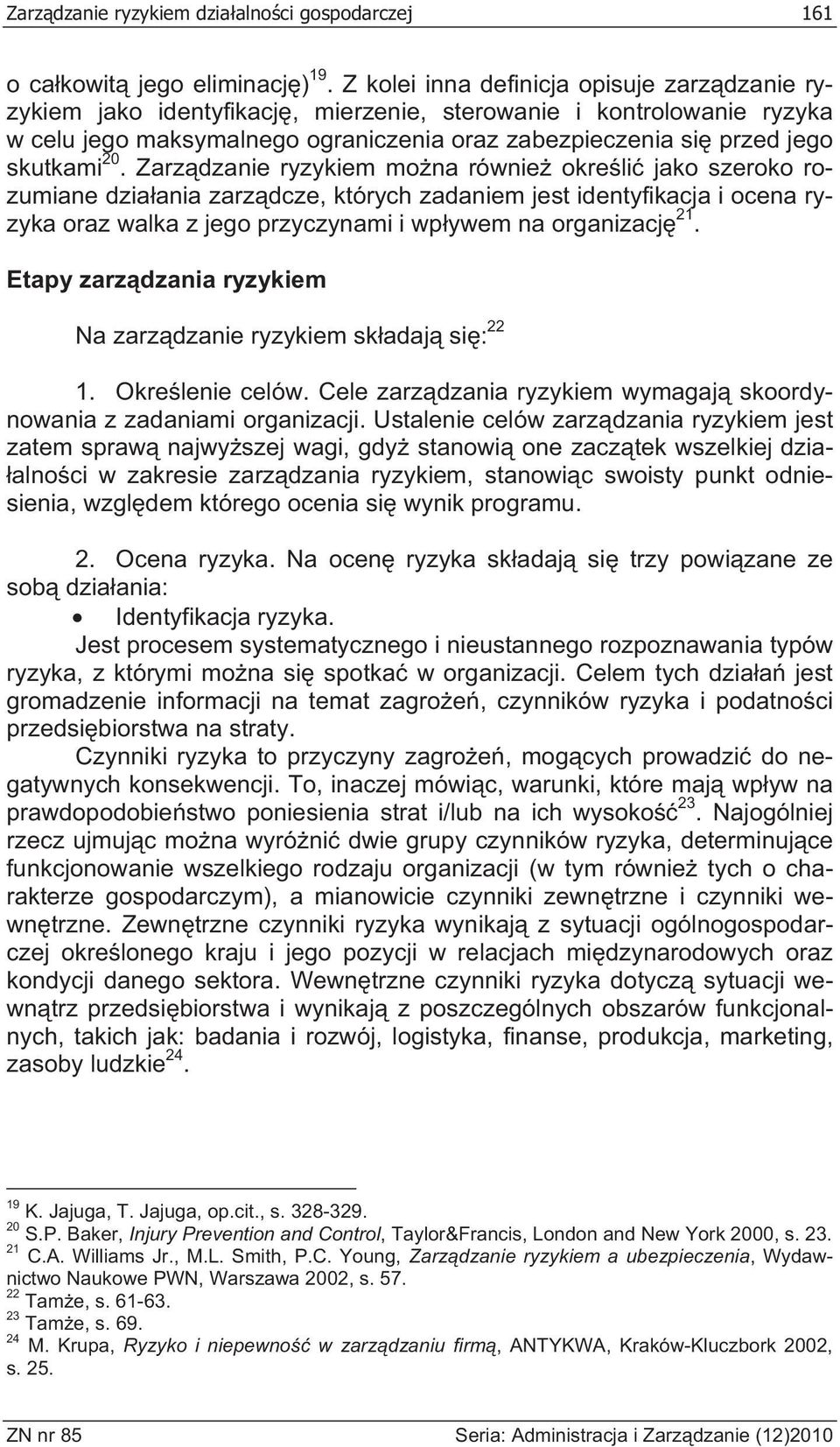 Zarz dzanie ryzykiem mo na równie okre li jako szeroko rozumiane dzia ania zarz dcze, których zadaniem jest identyfikacja i ocena ryzyka oraz walka z jego przyczynami i wp ywem na organizacj 21.