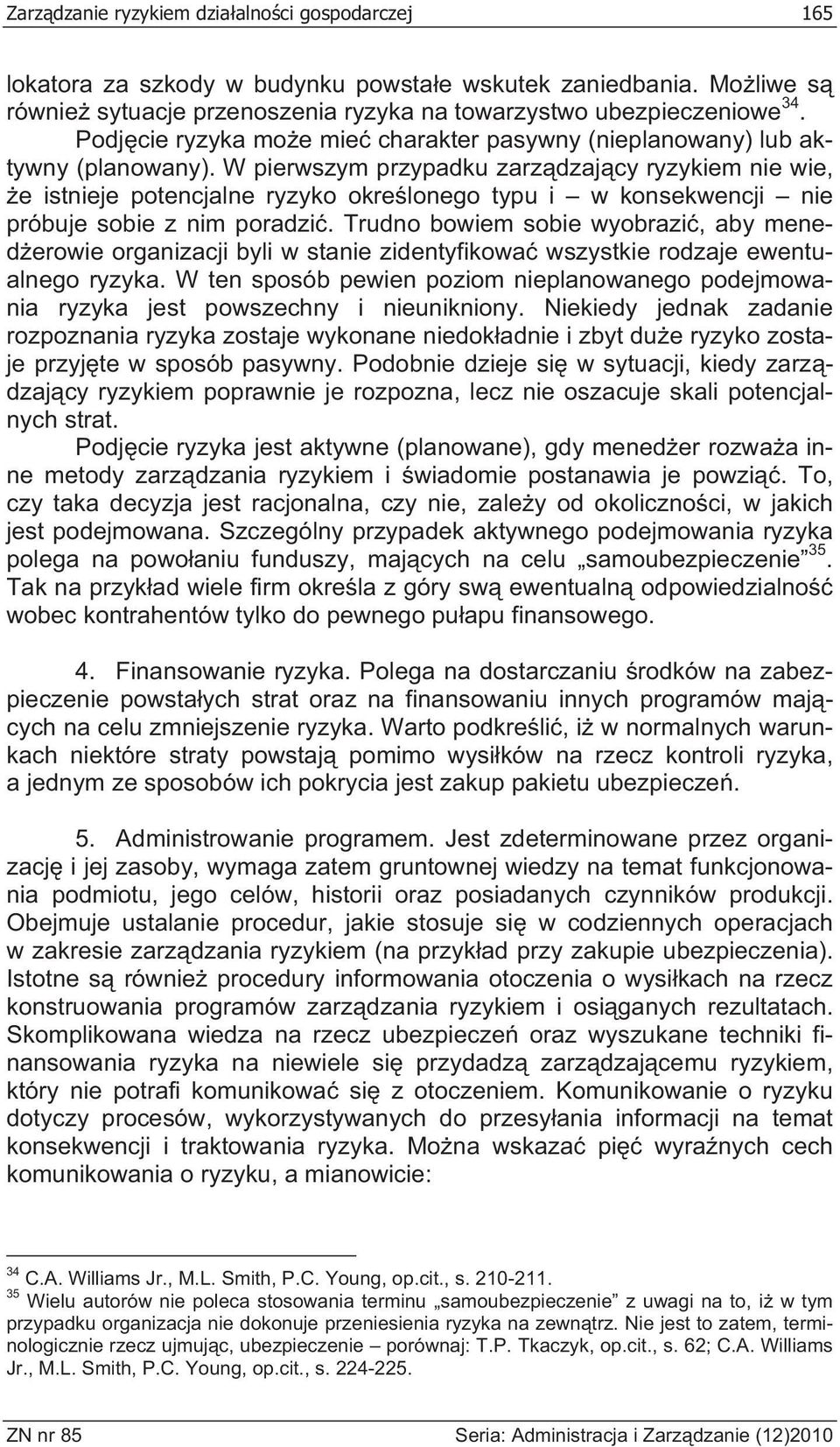 W pierwszym przypadku zarz dzaj cy ryzykiem nie wie, e istnieje potencjalne ryzyko okre lonego typu i w konsekwencji nie próbuje sobie z nim poradzi.