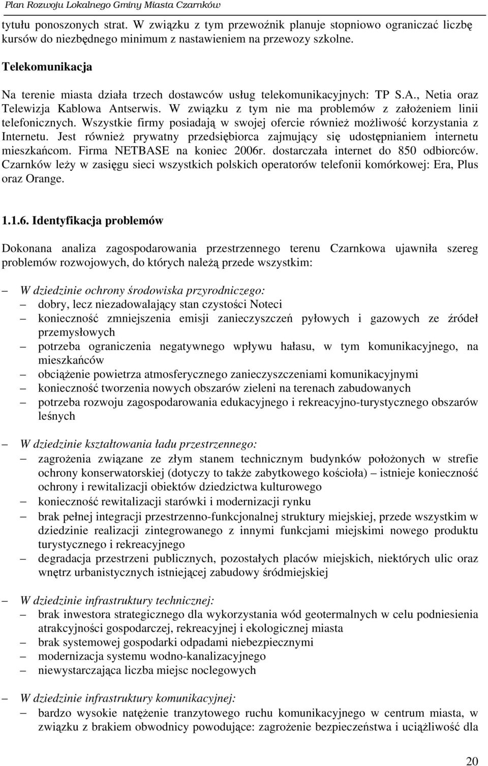 W związku z tym nie ma problemów z założeniem linii telefonicznych. Wszystkie firmy posiadają w swojej ofercie również możliwość korzystania z Internetu.