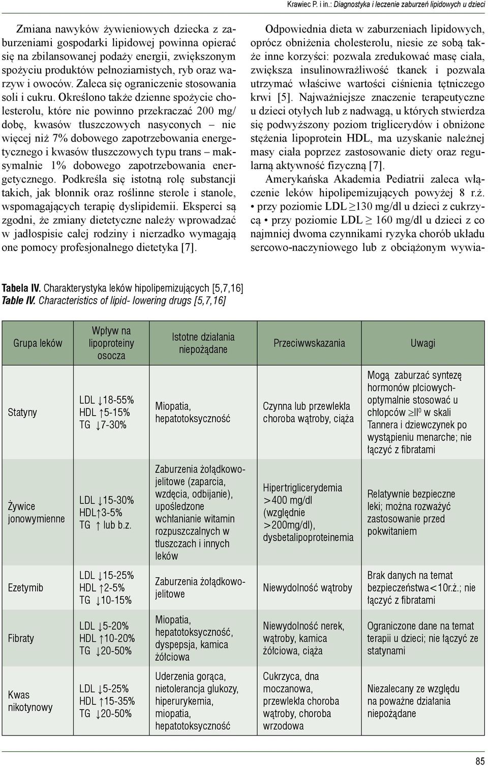 Określono także dzienne spożycie cholesterolu, które nie powinno przekraczać 200 mg/ dobę, kwasów tłuszczowych nasyconych nie więcej niż 7% dobowego zapotrzebowania energetycznego i kwasów