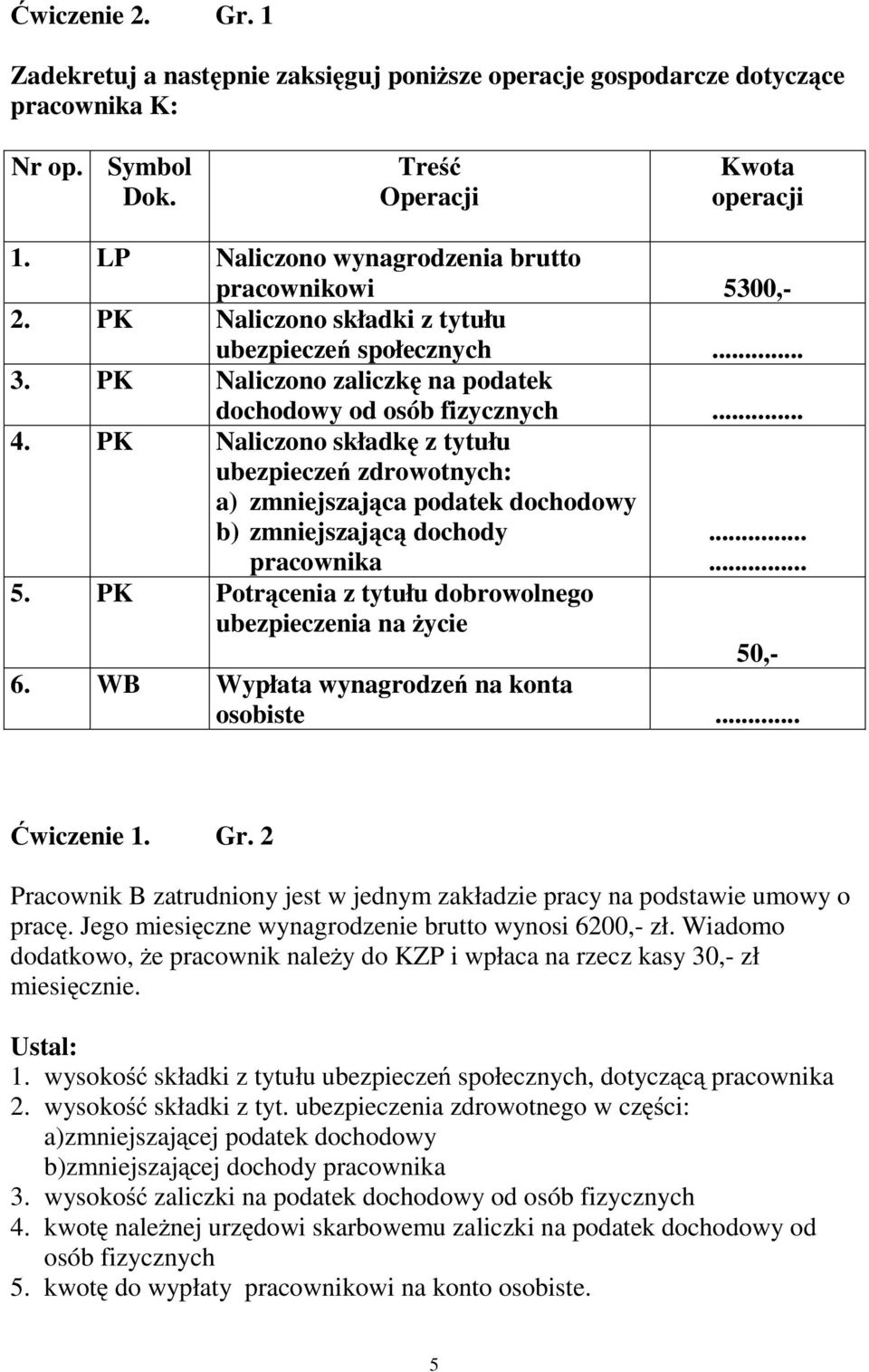 PK Naliczono składkę ztytułu ubezpieczeń zdrowotnych: a) zmniejszająca podatek dochodowy b) zmniejszającą dochody pracownika 5. PK Potrącenia z tytułu dobrowolnego ubezpieczenia na życie...... 50,- 6.