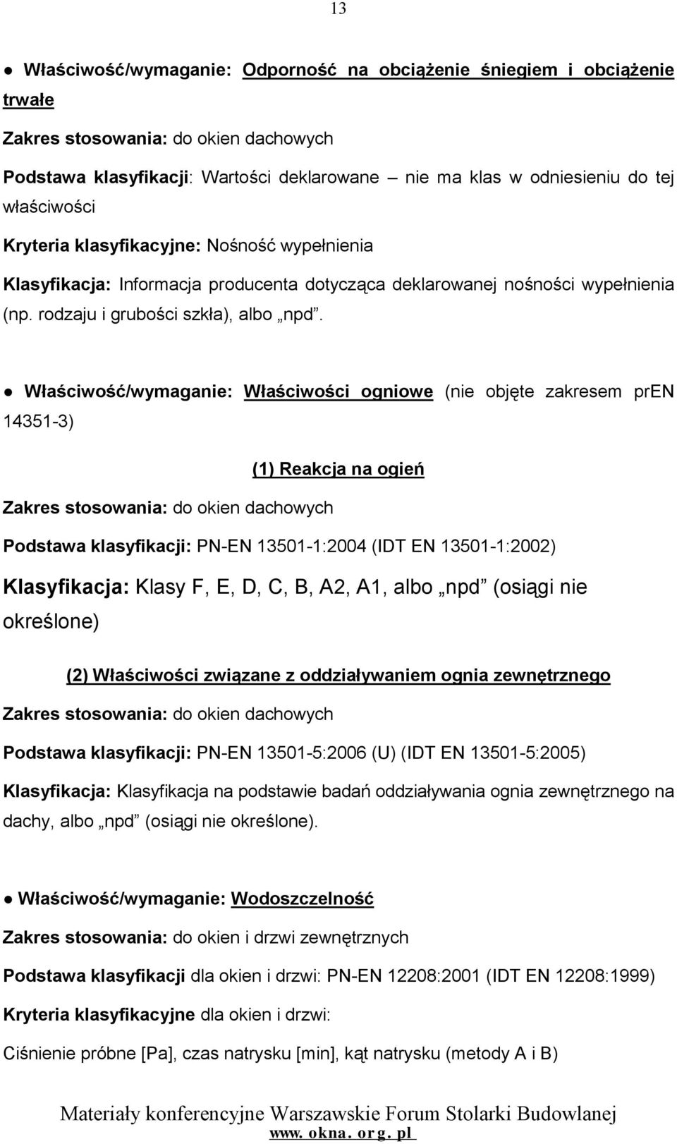 Właściwość/wymaganie: Właściwości ogniowe (nie objęte zakresem pren 14351-3) (1) Reakcja na ogień Zakres stosowania: do okien dachowych Podstawa klasyfikacji: PN-EN 13501-1:2004 (IDT EN 13501-1:2002)