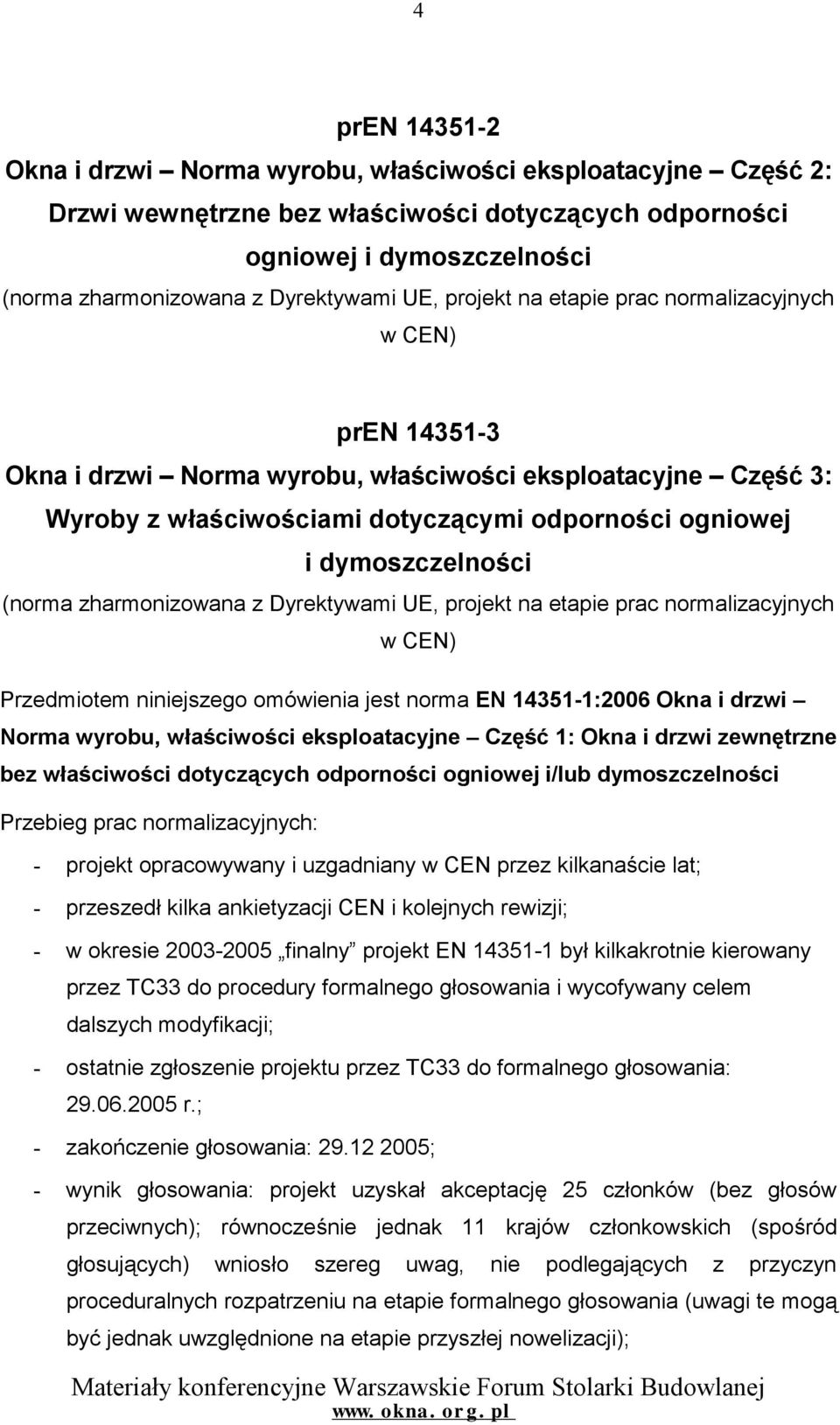 dymoszczelności (norma zharmonizowana z Dyrektywami UE, projekt na etapie prac normalizacyjnych w CEN) Przedmiotem niniejszego omówienia jest norma EN 14351-1:2006 Okna i drzwi Norma wyrobu,