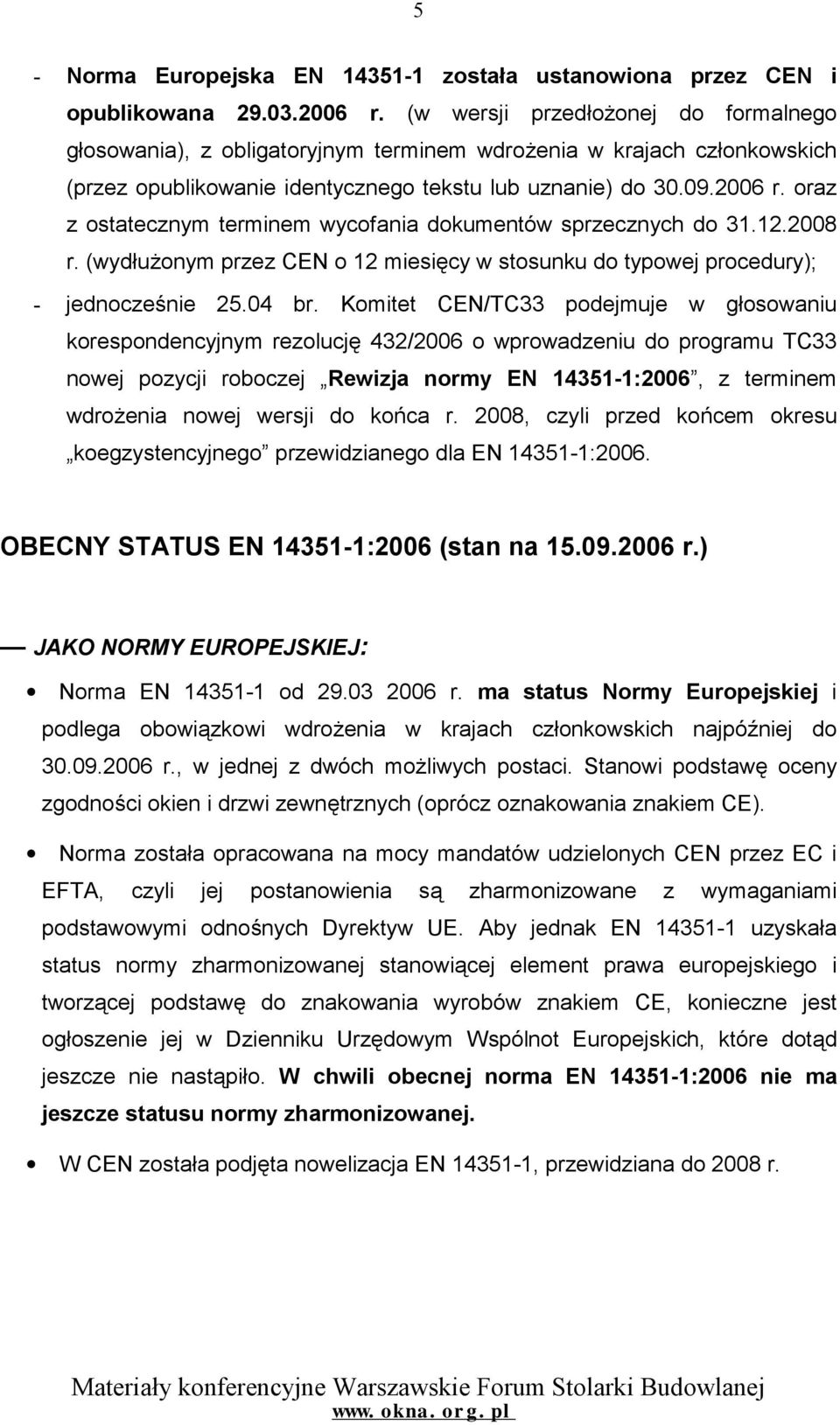 oraz z ostatecznym terminem wycofania dokumentów sprzecznych do 31.12.2008 r. (wydłużonym przez CEN o 12 miesięcy w stosunku do typowej procedury); - jednocześnie 25.04 br.