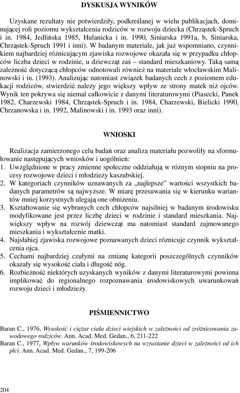 W badanym materiale, jak już wspomniano, czynnikiem najbardziej różnicującym zjawiska rozwojowe okazała się w przypadku chłopców liczba dzieci w rodzinie, u dziewcząt zaś standard mieszkaniowy.