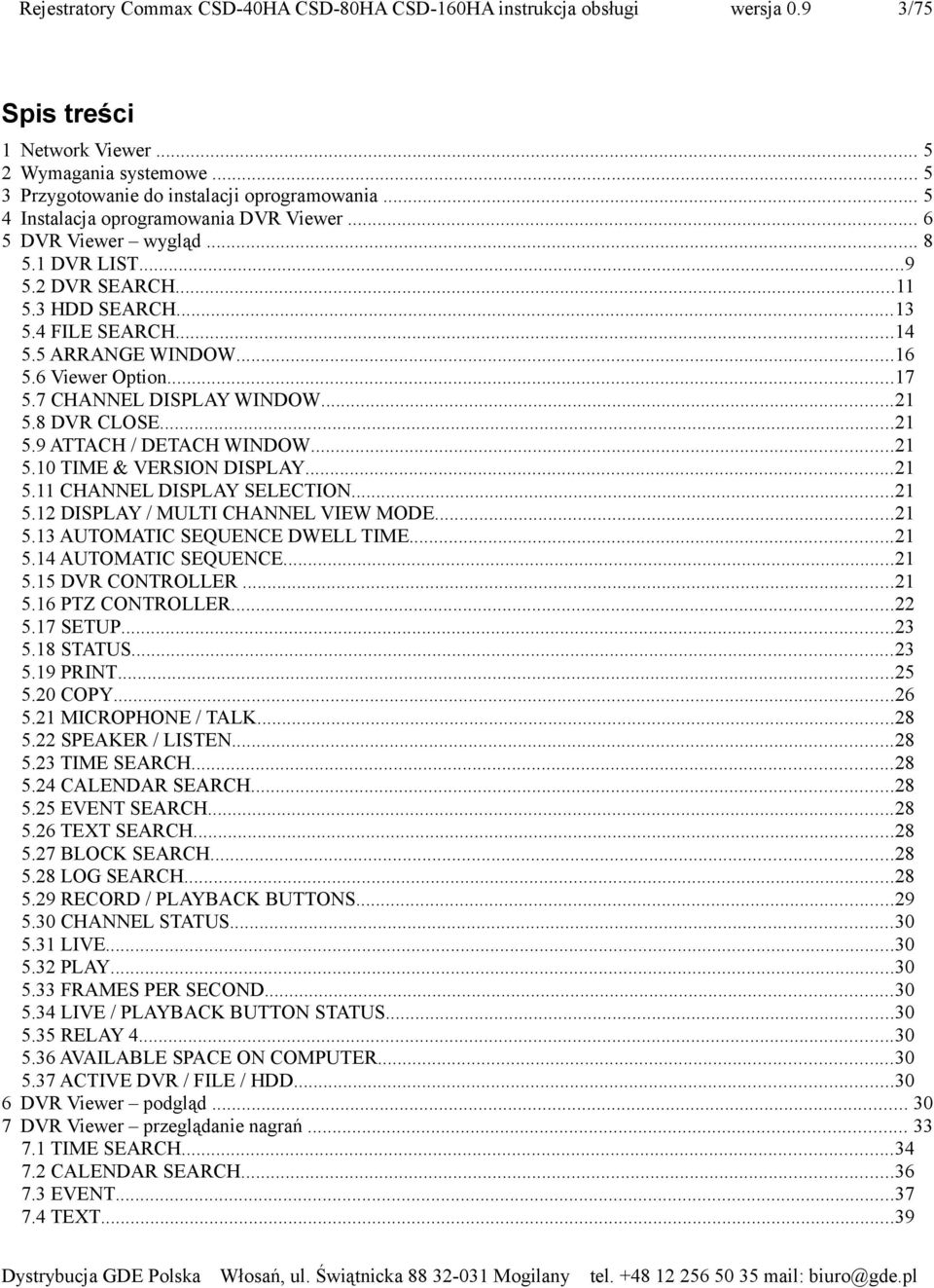 ..21 5.11 CHANNEL DISPLAY SELECTION...21 5.12 DISPLAY / MULTI CHANNEL VIEW MODE...21 5.13 AUTOMATIC SEQUENCE DWELL TIME...21 5.14 AUTOMATIC SEQUENCE...21 5.15 DVR CONTROLLER...21 5.16 PTZ CONTROLLER.