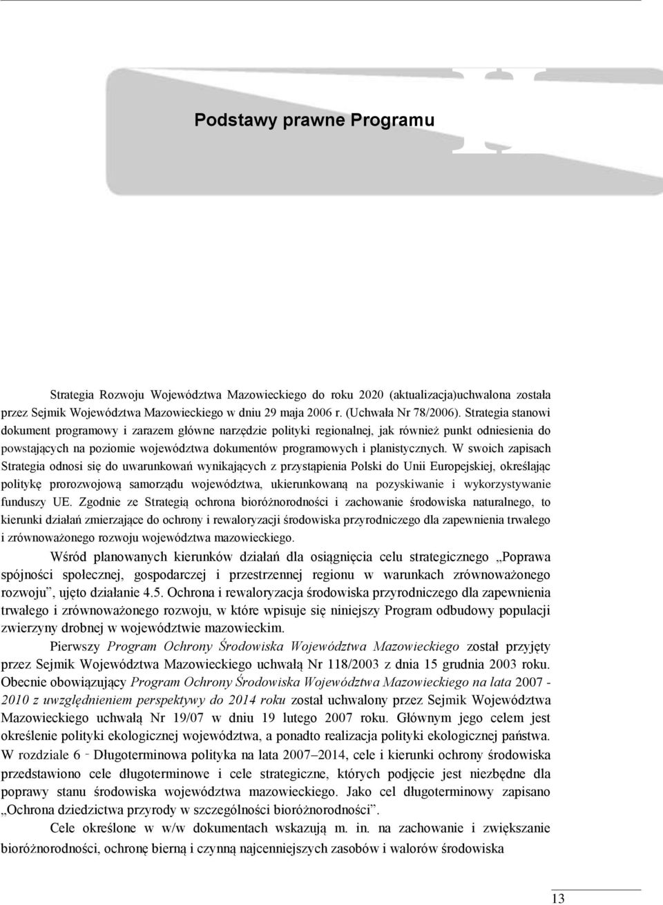 W swoich zapisach Strategia odnosi się do uwarunkowań wynikających z przystąpienia Polski do Unii Europejskiej, określając politykę prorozwojową samorządu województwa, ukierunkowaną na pozyskiwanie i