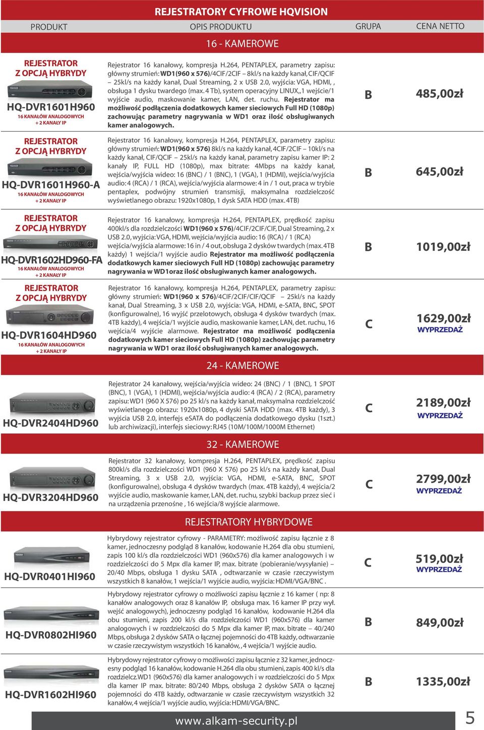 0, wyjścia: VG, HDMI,, obsługa 1 dysku twardego (max. 4 Tb), system operacyjny LINUX,,1 wejście/1 wyjście audio, maskowanie kamer, LN, det. ruchu.