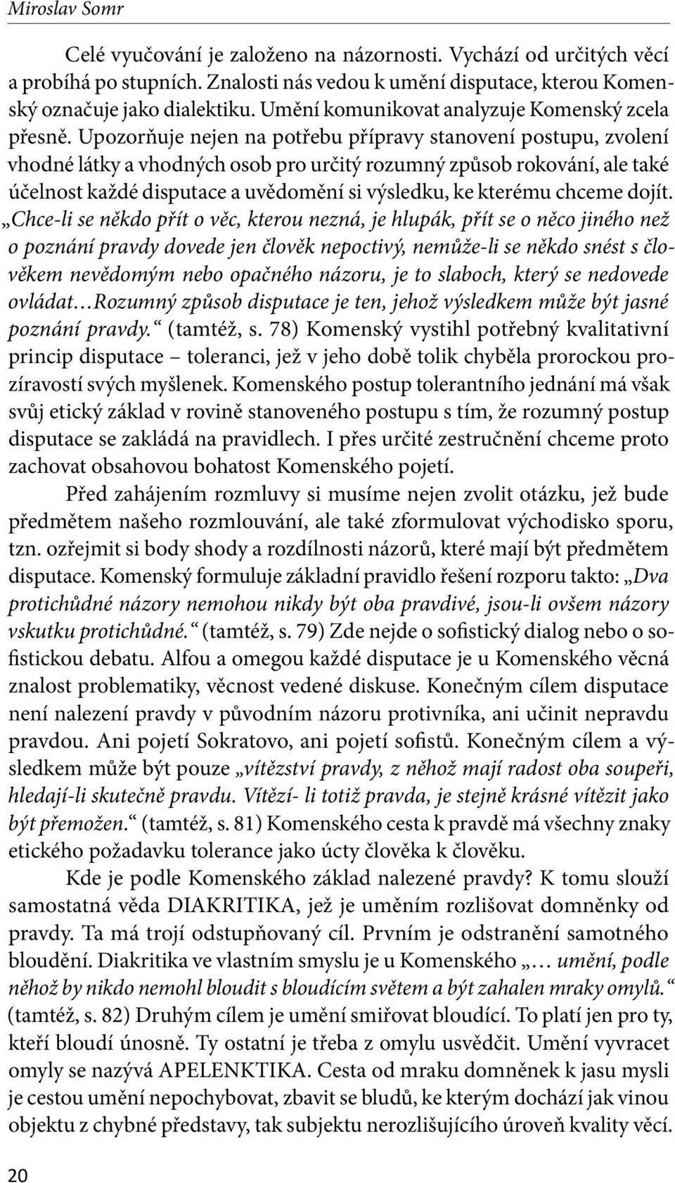 Upozorňuje nejen na potřebu přípravy stanovení postupu, zvolení vhodné látky a vhodných osob pro určitý rozumný způsob rokování, ale také účelnost každé disputace a uvědomění si výsledku, ke kterému