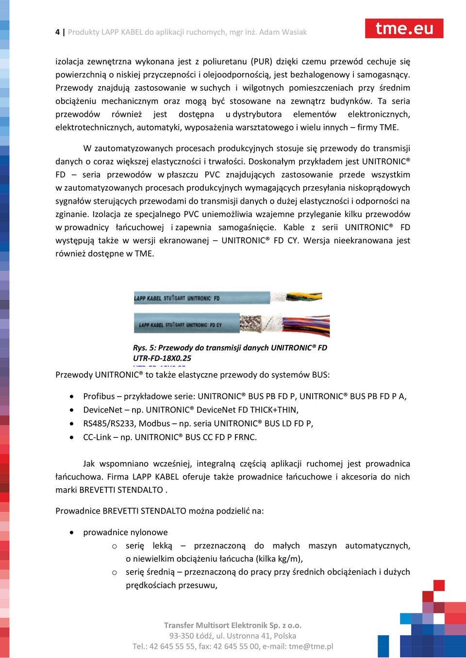 Przewody znajdują zastosowanie w suchych i wilgotnych pomieszczeniach przy średnim obciążeniu mechanicznym oraz mogą być stosowane na zewnątrz budynków.