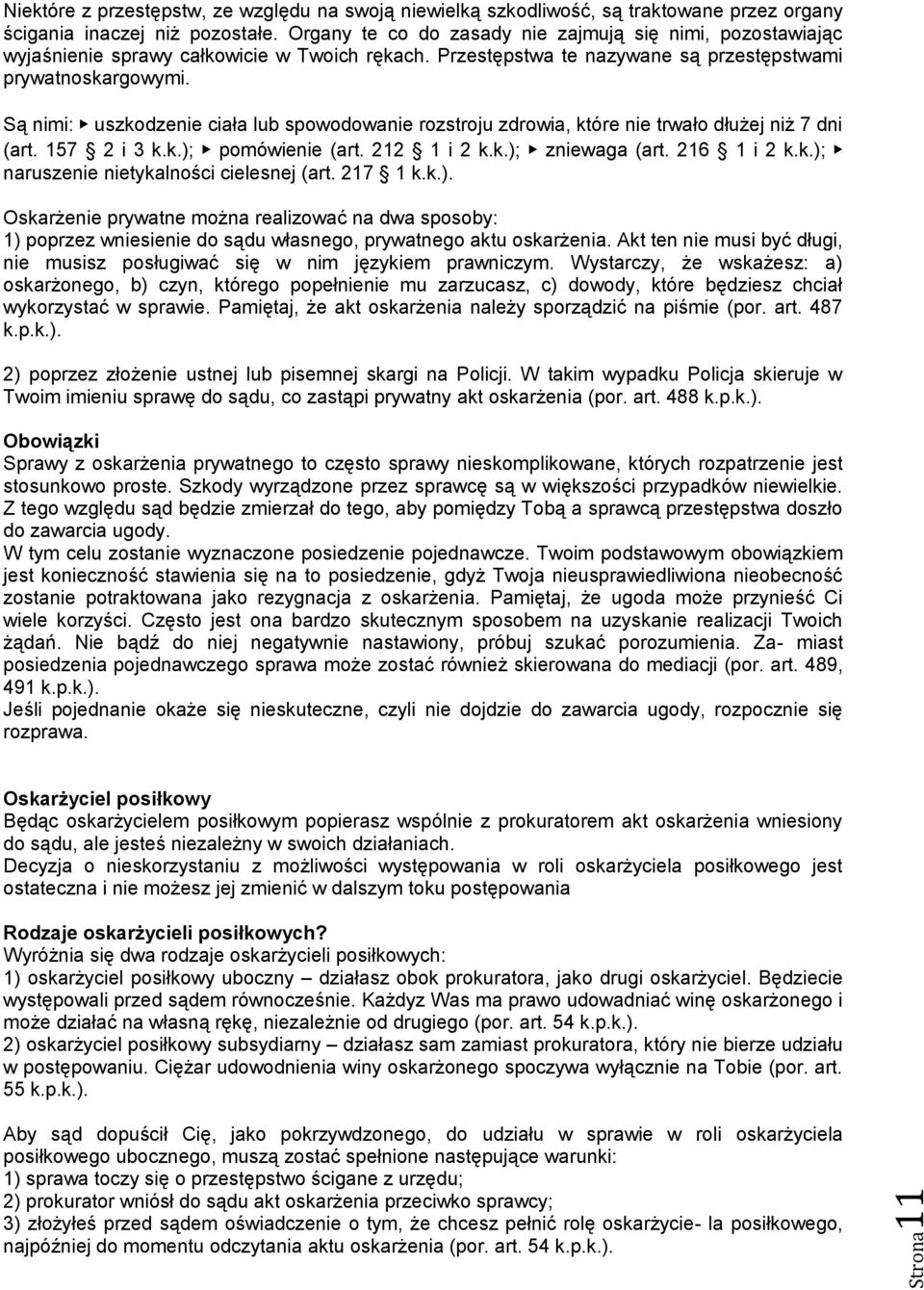 Są nimi: uszkodzenie ciała lub spowodowanie rozstroju zdrowia, które nie trwało dłużej niż 7 dni (art. 157 2 i 3 k.k.); pomówienie (art. 212 1 i 2 k.k.); zniewaga (art. 216 1 i 2 k.k.); naruszenie nietykalności cielesnej (art.