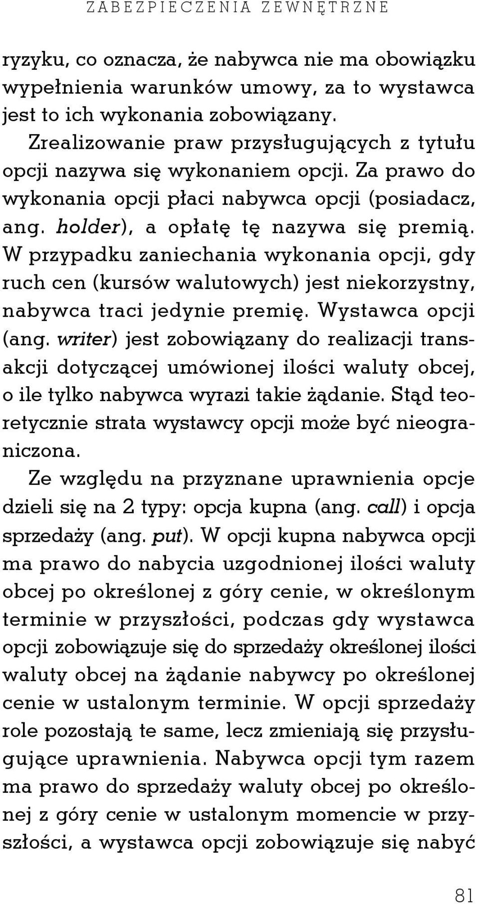 W przypadku zaniechania wykonania opcji, gdy ruch cen (kursów walutowych) jest niekorzystny, nabywca traci jedynie premię. Wystawca opcji (ang.