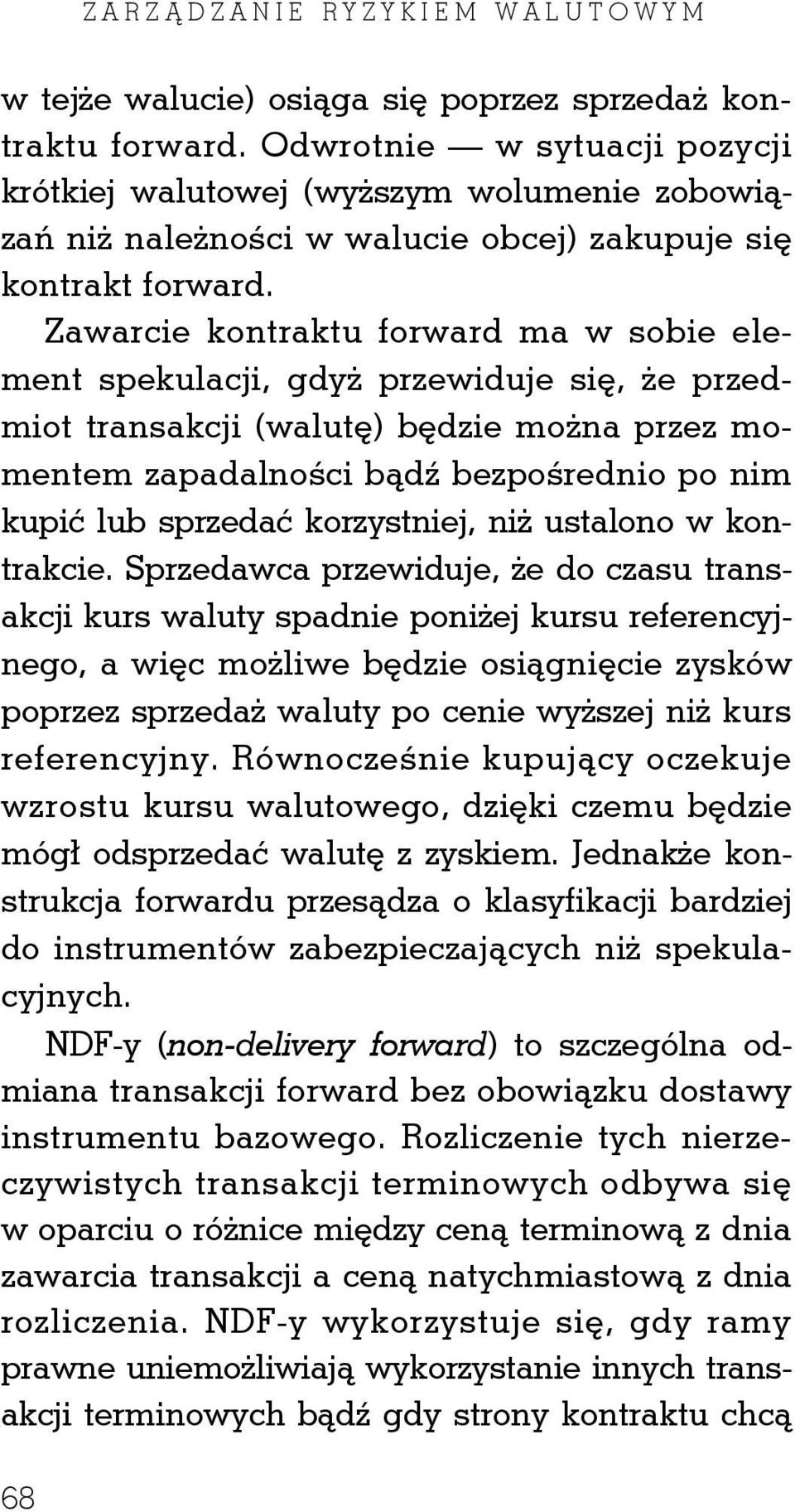 Zawarcie kontraktu forward ma w sobie element spekulacji, gdyż przewiduje się, że przedmiot transakcji (walutę) będzie można przez momentem zapadalności bądź bezpośrednio po nim kupić lub sprzedać