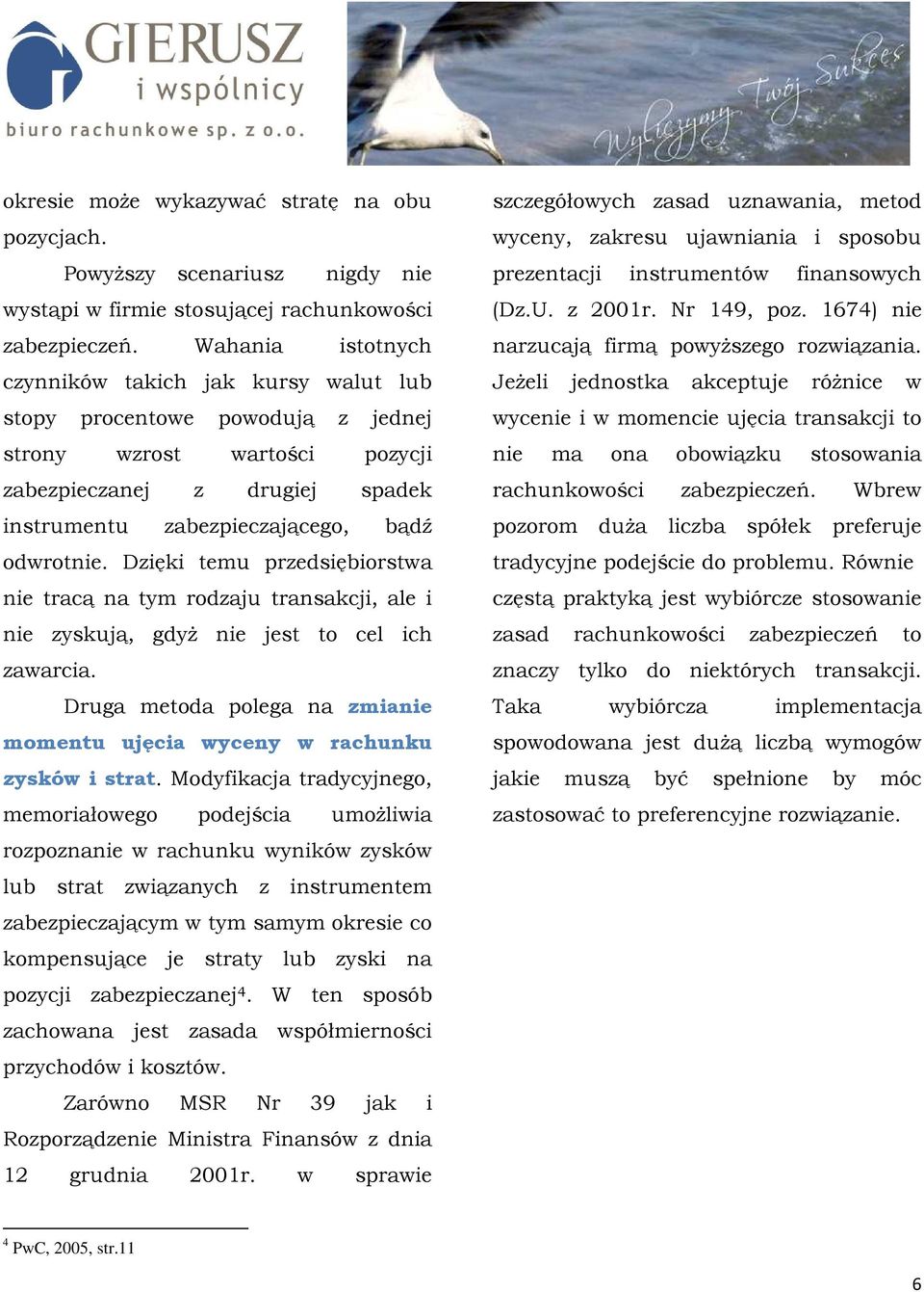 Dzięki temu przedsiębiorstwa nie tracą na tym rodzaju transakcji, ale i nie zyskują, gdyŝ nie jest to cel ich zawarcia. Druga metoda polega na zmianie momentu ujęcia wyceny w rachunku zysków i strat.