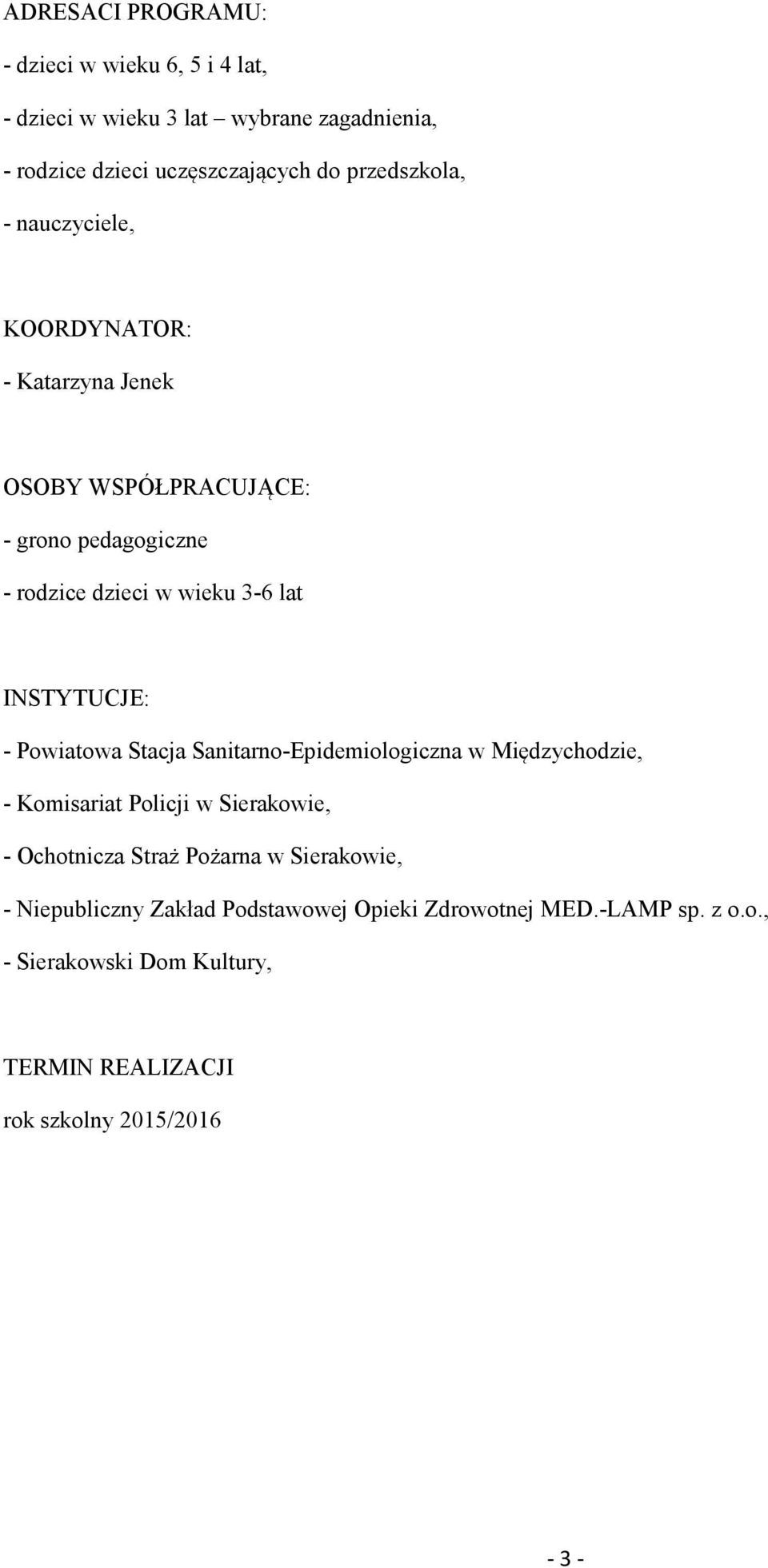 INSTYTUCJE: - Powiatowa Stacja Sanitarno-Epidemiologiczna w Międzychodzie, - Komisariat Policji w Sierakowie, - Ochotnicza Straż Pożarna w