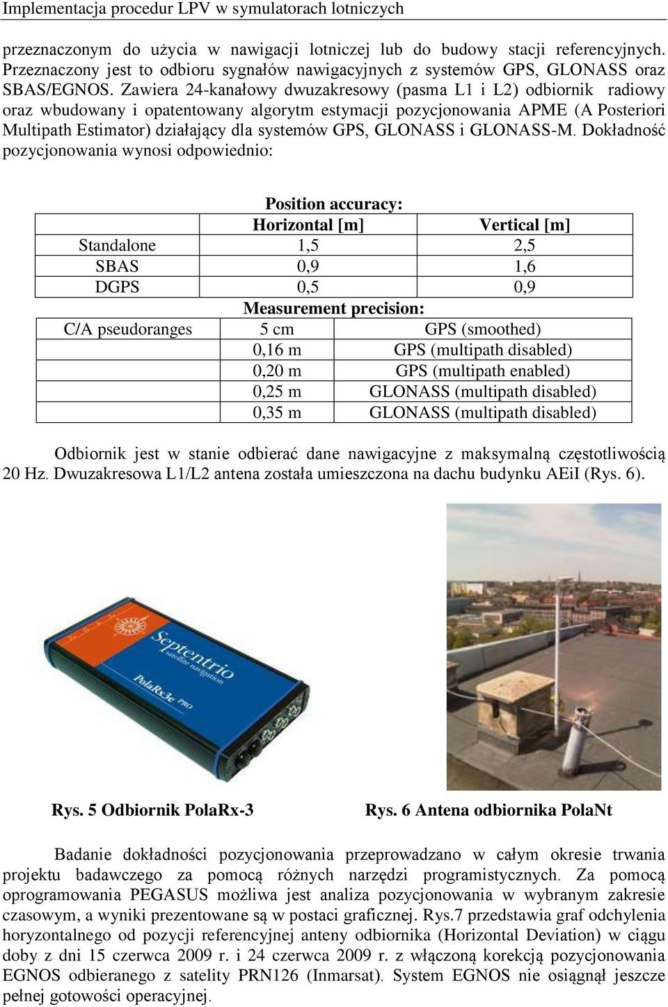 Zawiera 24-kanałowy dwuzakresowy (pasma L1 i L2) odbiornik radiowy oraz wbudowany i opatentowany algorytm estymacji pozycjonowania APME (A Posteriori Multipath Estimator) działający dla systemów GPS,