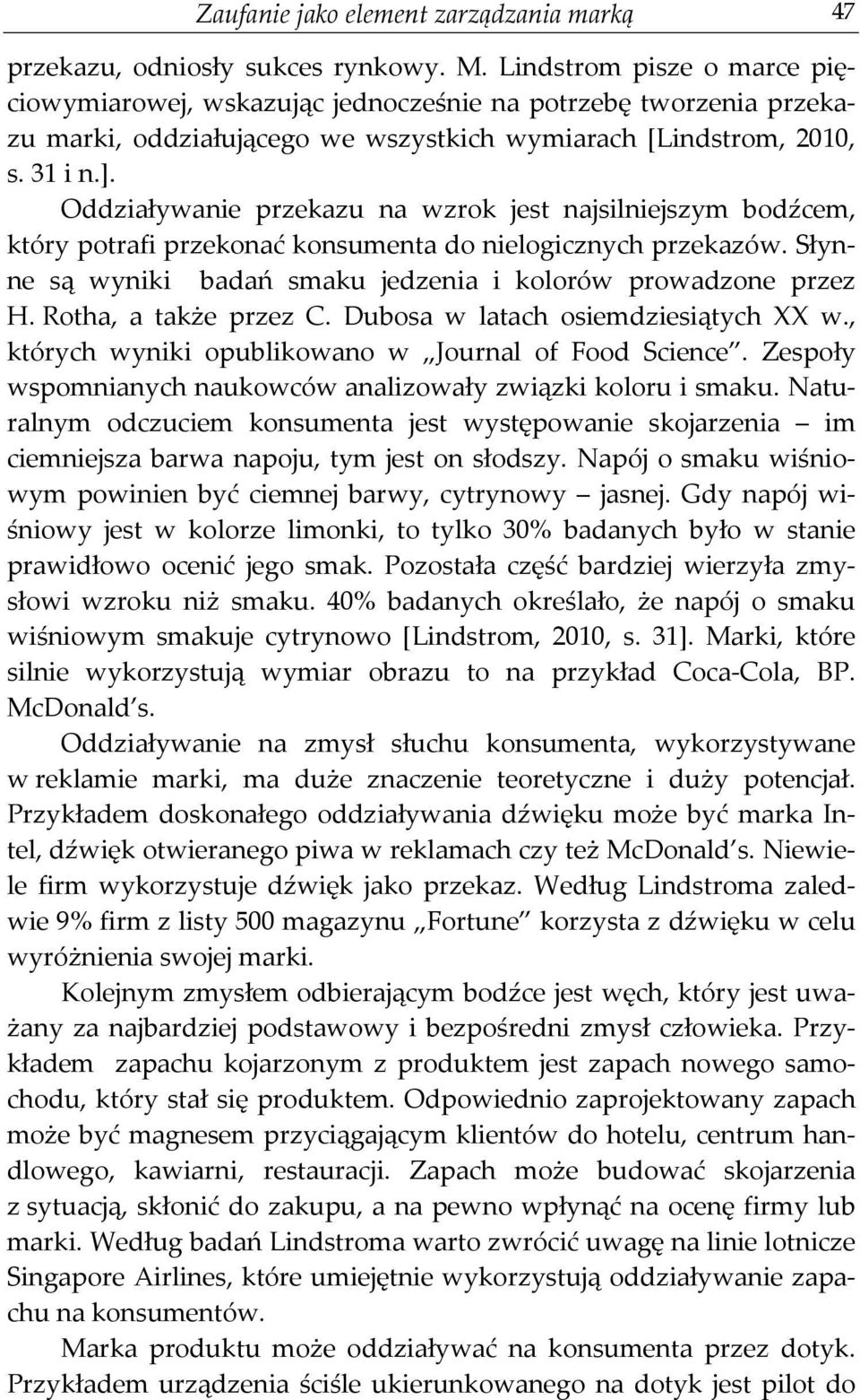 Oddziaływanie przekazu na wzrok jest najsilniejszym bodźcem, który potrafi przekonać konsumenta do nielogicznych przekazów. Słynne są wyniki badań smaku jedzenia i kolorów prowadzone przez H.