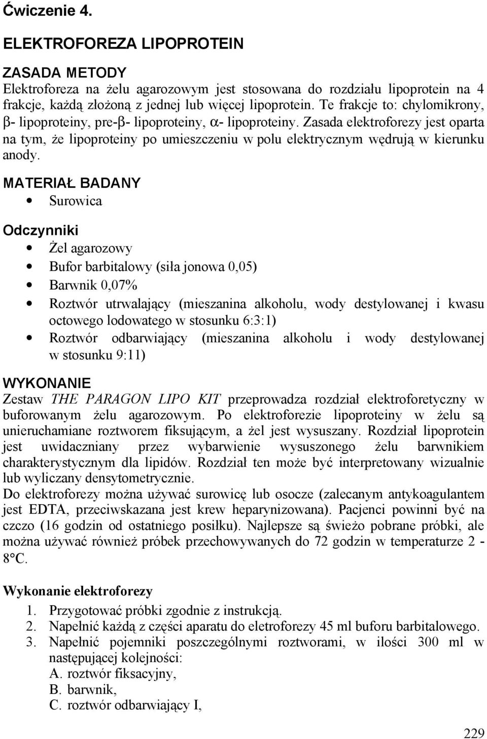 Zasada elektroforezy jest oparta na tym, że lipoproteiny po umieszczeniu w polu elektrycznym wędrują w kierunku anody.