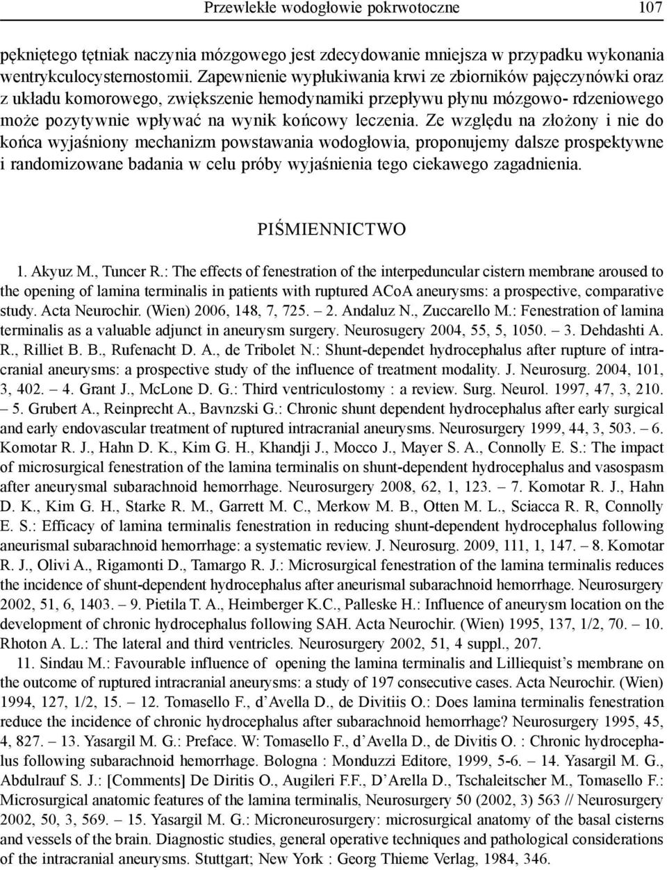 Ze względu na złożony i nie do końca wyjaśniony mechanizm powstawania wodogłowia, proponujemy dalsze prospektywne i randomizowane badania w celu próby wyjaśnienia tego ciekawego zagadnienia.