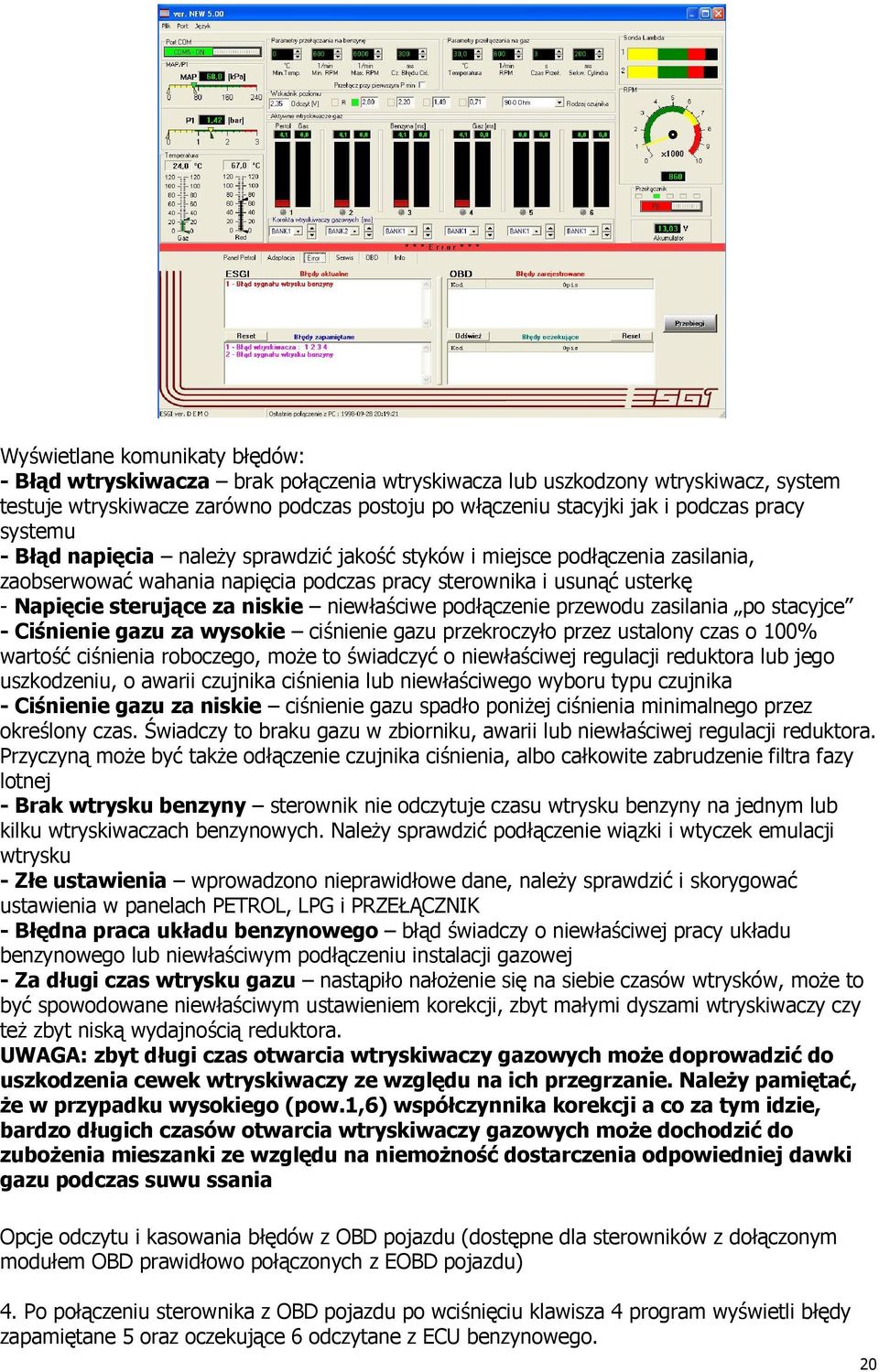 niewłaściwe podłączenie przewodu zasilania po stacyjce - Ciśnienie gazu za wysokie ciśnienie gazu przekroczyło przez ustalony czas o 100% wartość ciśnienia roboczego, moŝe to świadczyć o niewłaściwej