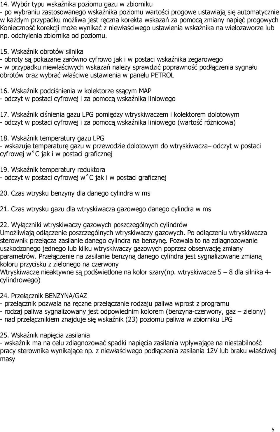 Wskaźnik obrotów silnika - obroty są pokazane zarówno cyfrowo jak i w postaci wskaźnika zegarowego - w przypadku niewłaściwych wskazań naleŝy sprawdzić poprawność podłączenia sygnału obrotów oraz