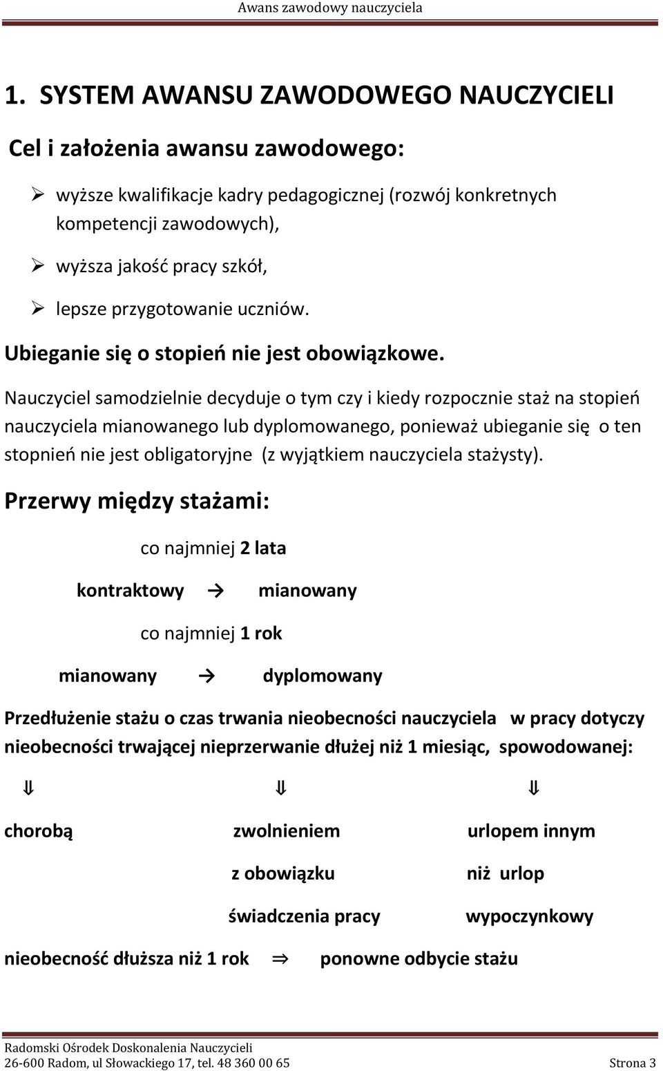 Nauczyciel samodzielnie decyduje o tym czy i kiedy rozpocznie staż na stopień nauczyciela mianowanego lub dyplomowanego, ponieważ ubieganie się o ten stopnień nie jest obligatoryjne (z wyjątkiem