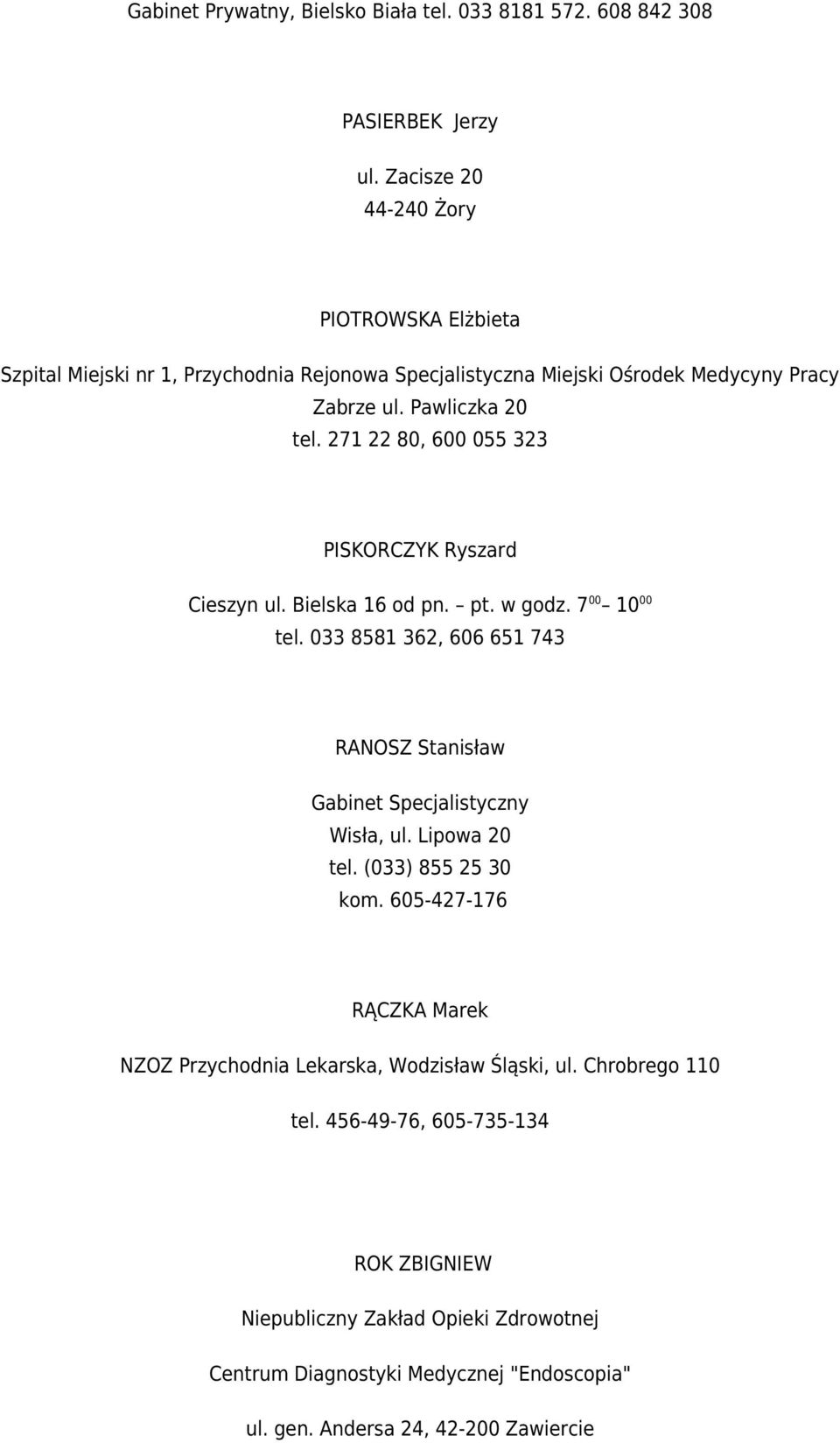 271 22 80, 600 055 323 PISKORCZYK Ryszard Cieszyn ul. Bielska 16 od pn. pt. w godz. 7 00 10 00 tel. 033 8581 362, 606 651 743 RANOSZ Stanisław Gabinet Specjalistyczny Wisła, ul.