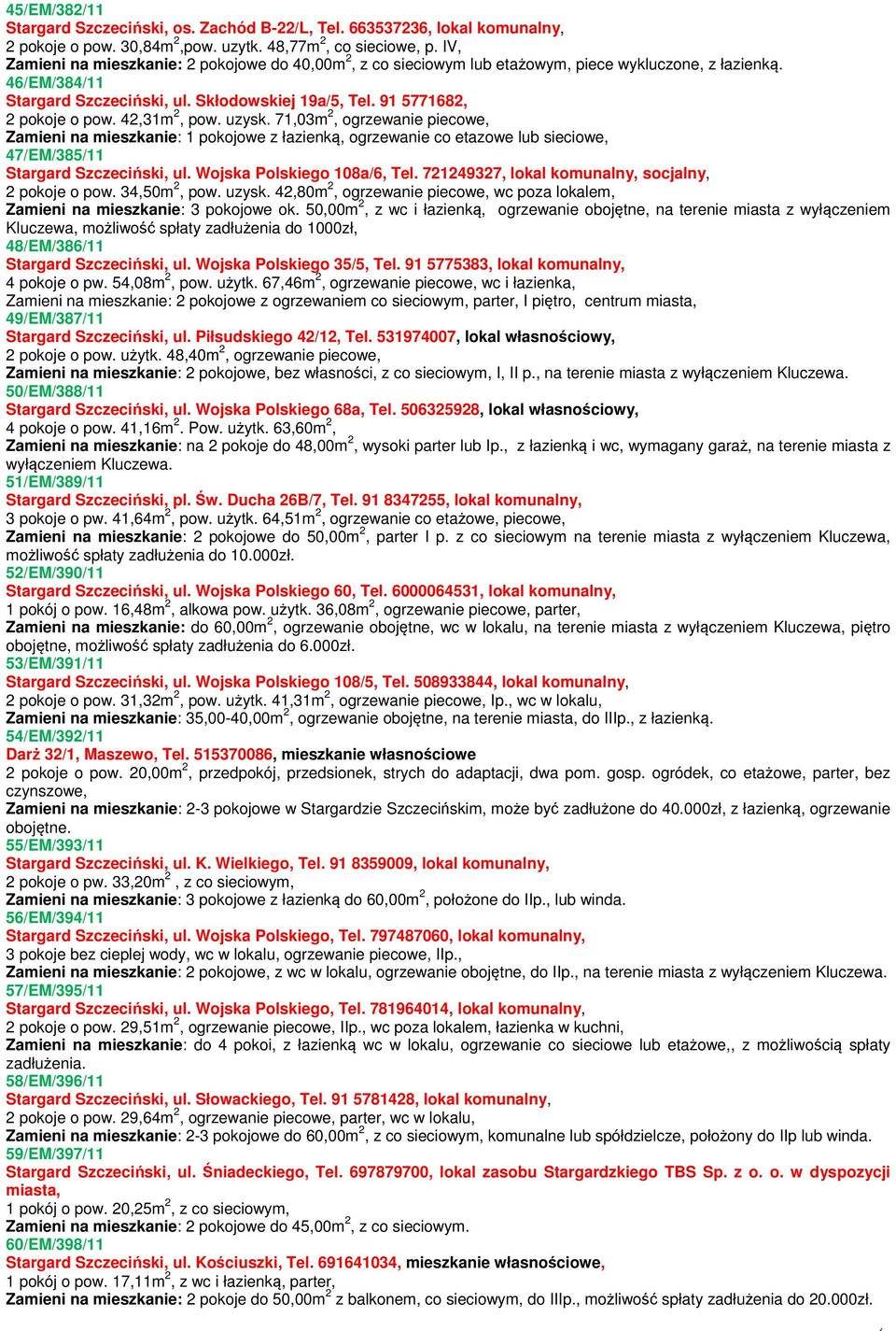 42,31m 2, pow. uzysk. 71,03m 2, ogrzewanie piecowe, Zamieni na mieszkanie: 1 pokojowe z łazienk, ogrzewanie co etazowe lub sieciowe, 47/EM/385/11 Stargard Szczeciski, ul. Wojska Polskiego 108a/6, Tel.