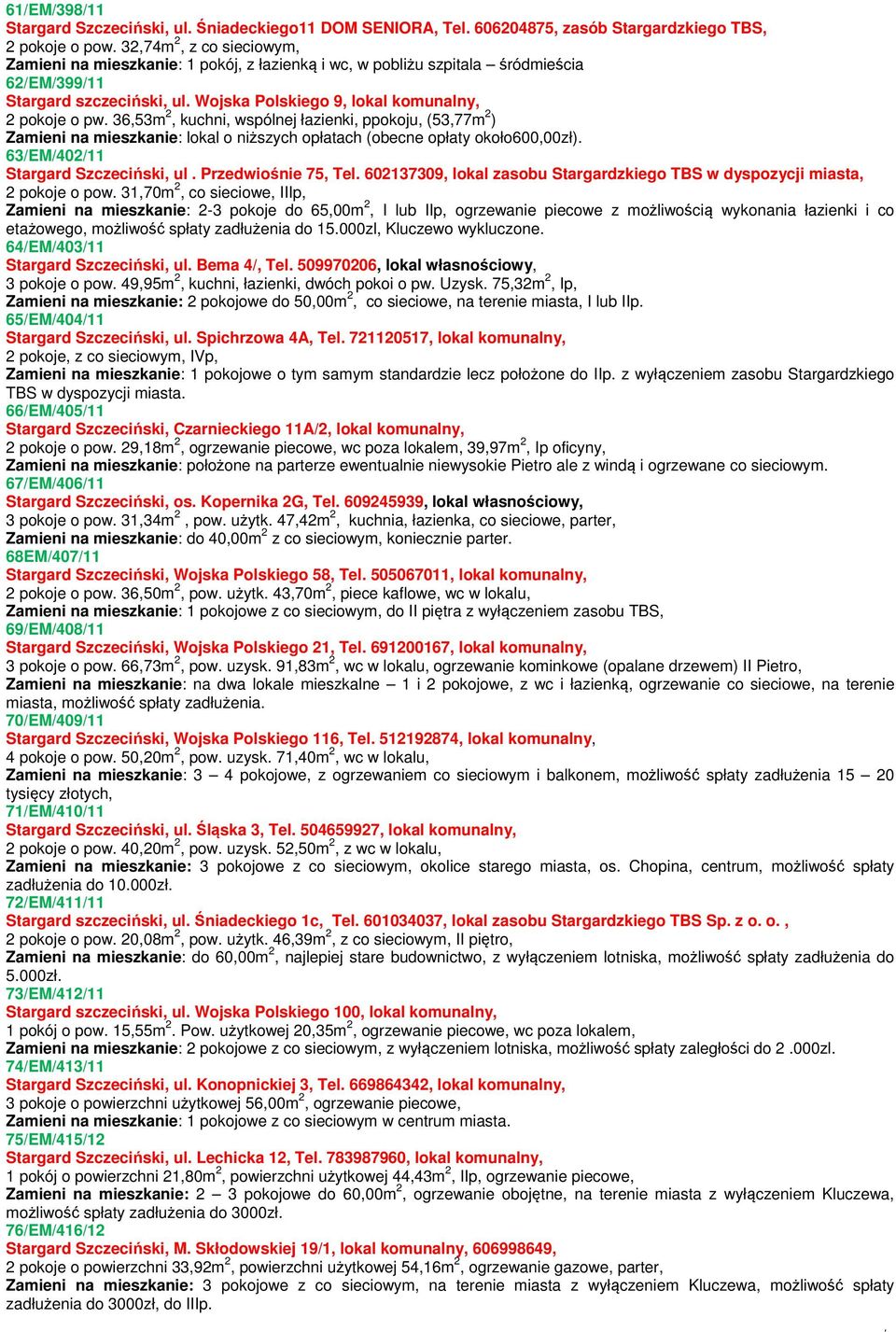 36,53m 2, kuchni, wspólnej łazienki, ppokoju, (53,77m 2 ) Zamieni na mieszkanie: lokal o niszych opłatach (obecne opłaty około600,00zł). 63/EM/402/11 Stargard Szczeciski, ul. Przedwionie 75, Tel.