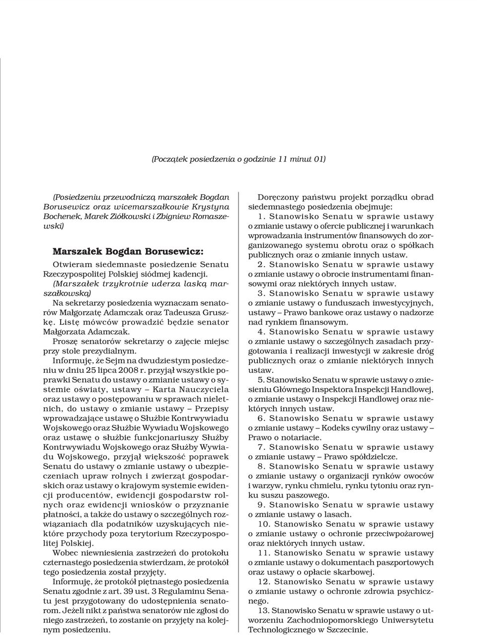 (Marsza³ek trzykrotnie uderza lask¹ marsza³kowsk¹) Na sekretarzy posiedzenia wyznaczam senatorów Ma³gorzatê Adamczak oraz Tadeusza Gruszkê. Listê mówców prowadziæ bêdzie senator Ma³gorzata Adamczak.