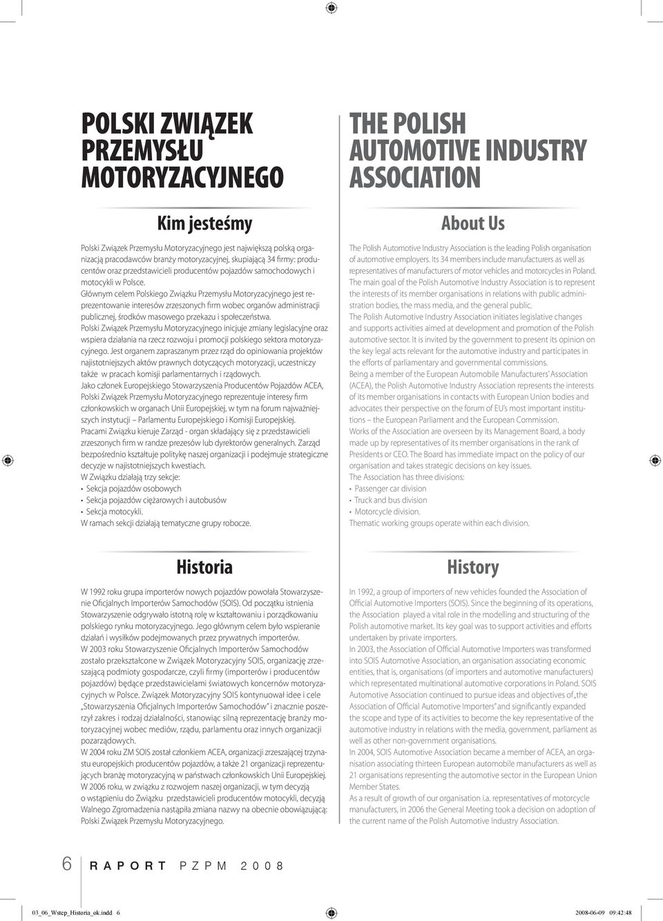 Głównym celem Polskiego Związku Przemysłu Motoryzacyjnego jest reprezentowanie interesów zrzeszonych firm wobec organów administracji publicznej, środków masowego przekazu i społeczeństwa.