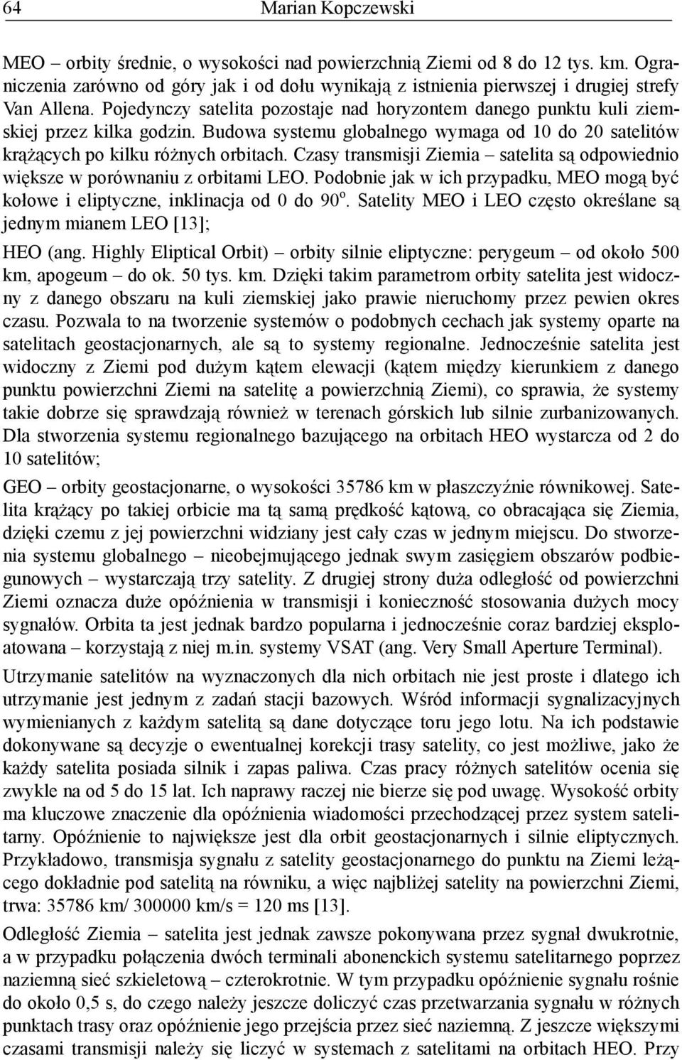 Czasy transmisji Ziemia satelita są odpowiednio większe w porównaniu z orbitami LEO. Podobnie jak w ich przypadku, MEO mogą być kołowe i eliptyczne, inklinacja od 0 do 90 o.