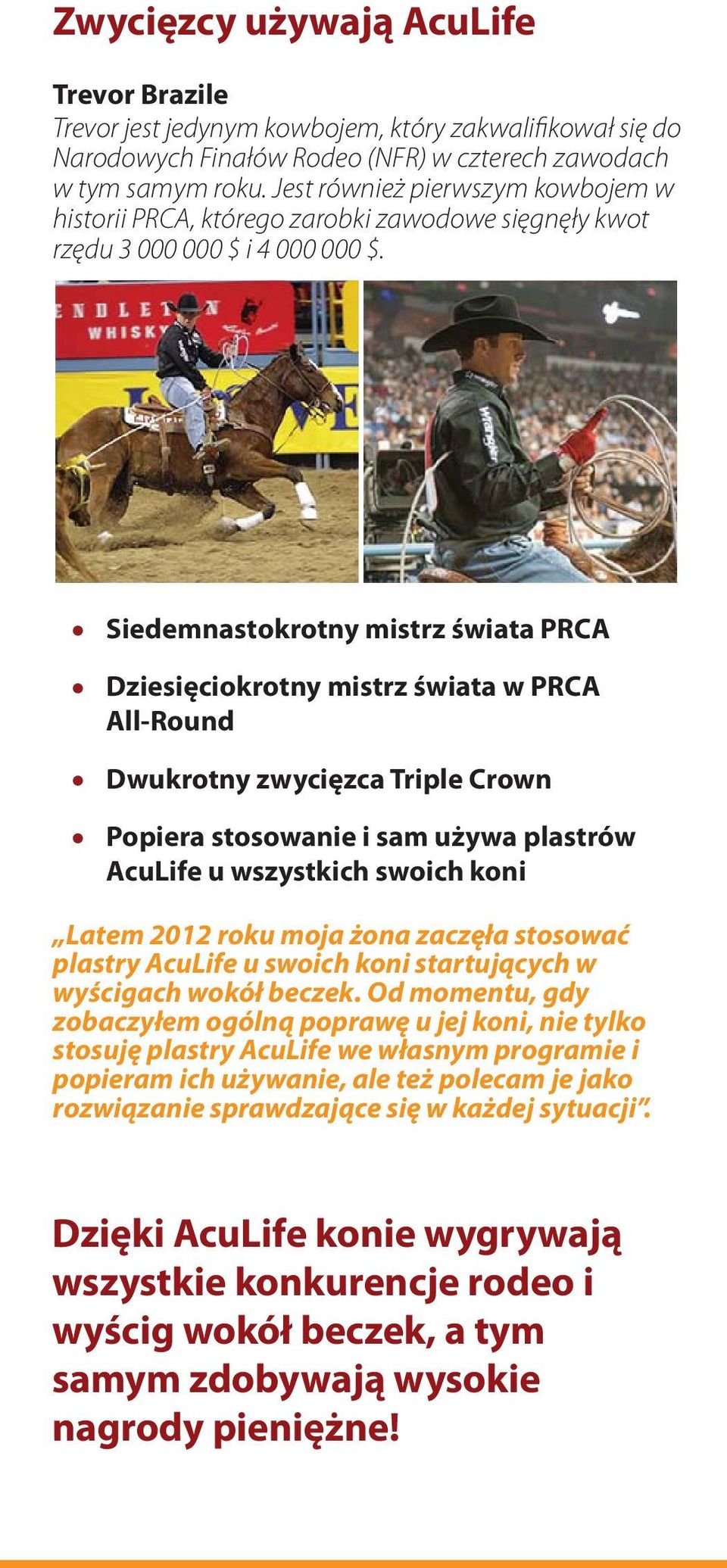 Siedemnastokrotny mistrz świata PRCA Dziesięciokrotny mistrz świata w PRCA All-Round Dwukrotny zwycięzca Triple Crown Popiera stosowanie i sam używa plastrów AcuLife u wszystkich swoich koni Latem