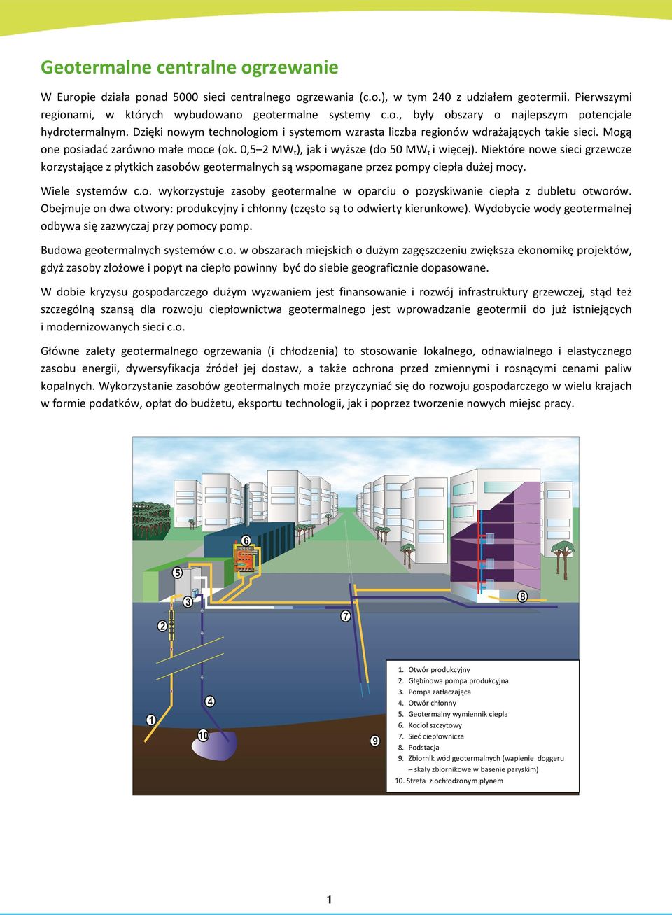 Niektóre nowe sieci grzewcze korzystające z płytkich zasobów geotermalnych są wspomagane przez pompy ciepła dużej mocy. Wiele systemów c.o. wykorzystuje zasoby geotermalne w oparciu o pozyskiwanie ciepła z dubletu otworów.