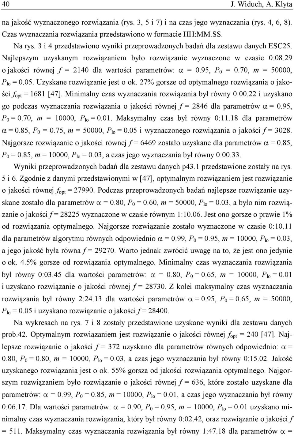 29 o jakości równej f = 2140 dla wartości parametrów: = 0.95, P 0 = 0.70, m = 50000, P lo = 0.05. Uzyskane rozwiązanie jest o ok. 27% gorsze od optymalnego rozwiązania o jakości f opt = 1681 [47].