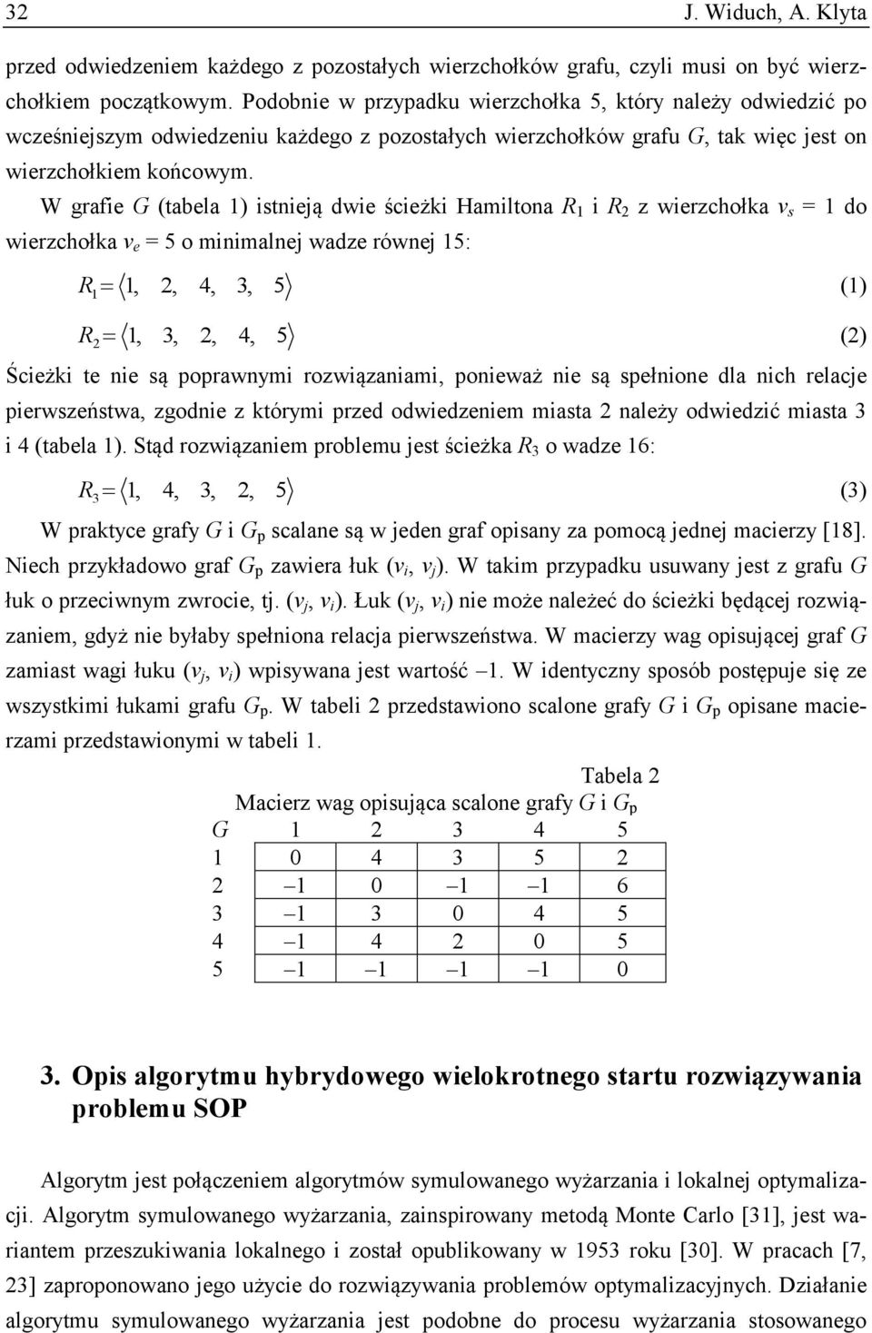 W grafie G (tabela 1) istnieją dwie ścieżki Hamiltona R 1 i R 2 z wierzchołka v s = 1 do wierzchołka v e = 5 o minimalnej wadze równej 15: R 1 1, 2, 4, 3, 5 (1) R 1, 3, 2, 4, 5 (2) 2 Ścieżki te nie