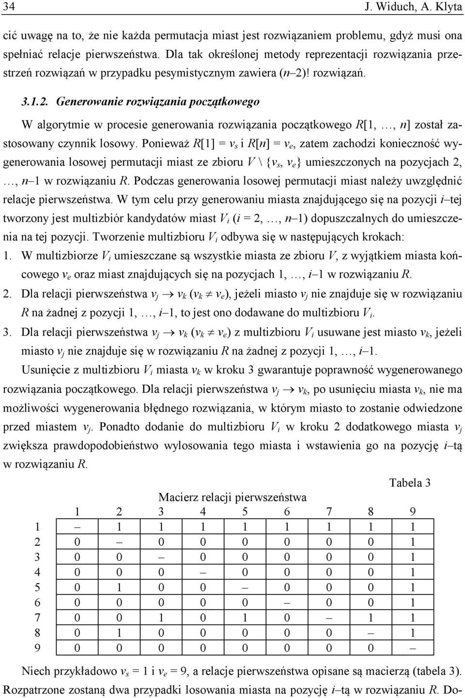 ! rozwiązań. 3.1.2. Generowanie rozwiązania początkowego W algorytmie w procesie generowania rozwiązania początkowego R[1,, n] został zastosowany czynnik losowy.