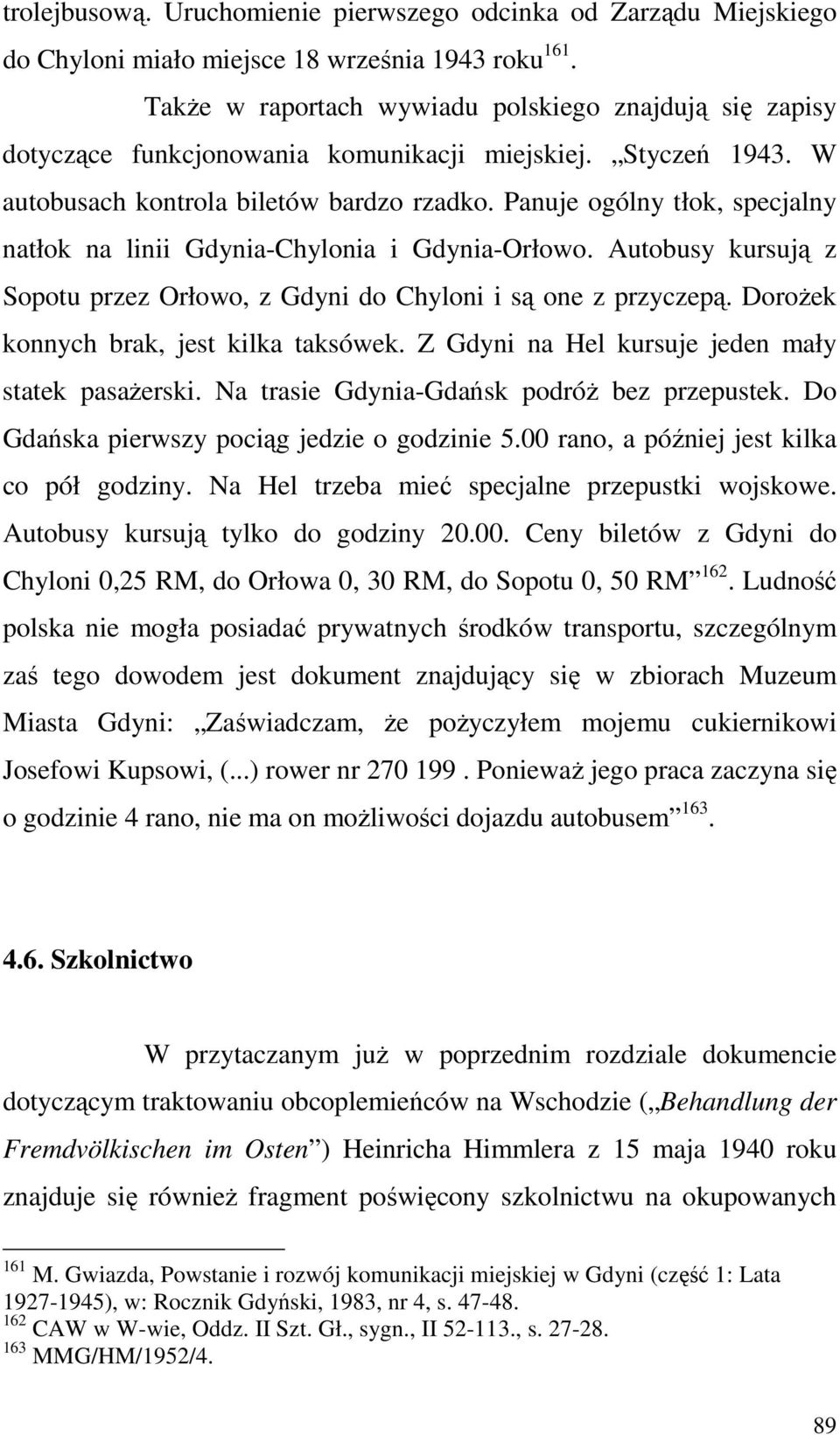 Panuje ogólny tłok, specjalny natłok na linii Gdynia-Chylonia i Gdynia-Orłowo. Autobusy kursują z Sopotu przez Orłowo, z Gdyni do Chyloni i są one z przyczepą.