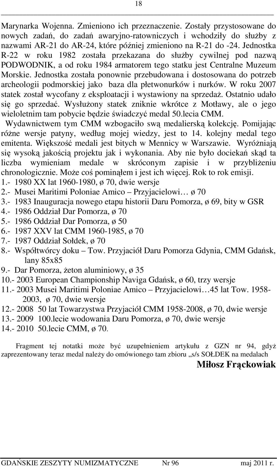 Jednostka R-22 w roku 1982 została przekazana do służby cywilnej pod nazwą PODWODNIK, a od roku 1984 armatorem tego statku jest Centralne Muzeum Morskie.