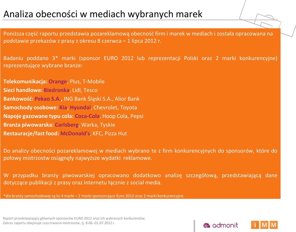 Badaniu poddano 3* marki (sponsor EURO 2012 lub reprezentacji Polski oraz 2 marki konkurencyjne) reprezentujące wybrane branże: Telekomunikacja: Orange, Plus, T-Mobile Sieci handlowe: Biedronka,