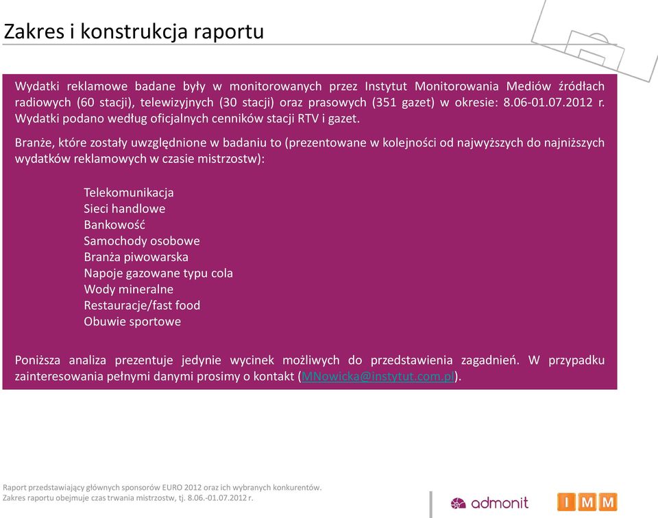 Branże, które zostały uwzględnione w badaniu to (prezentowane w kolejności od najwyższych do najniższych wydatków reklamowych w czasie mistrzostw): Telekomunikacja Sieci handlowe Bankowość