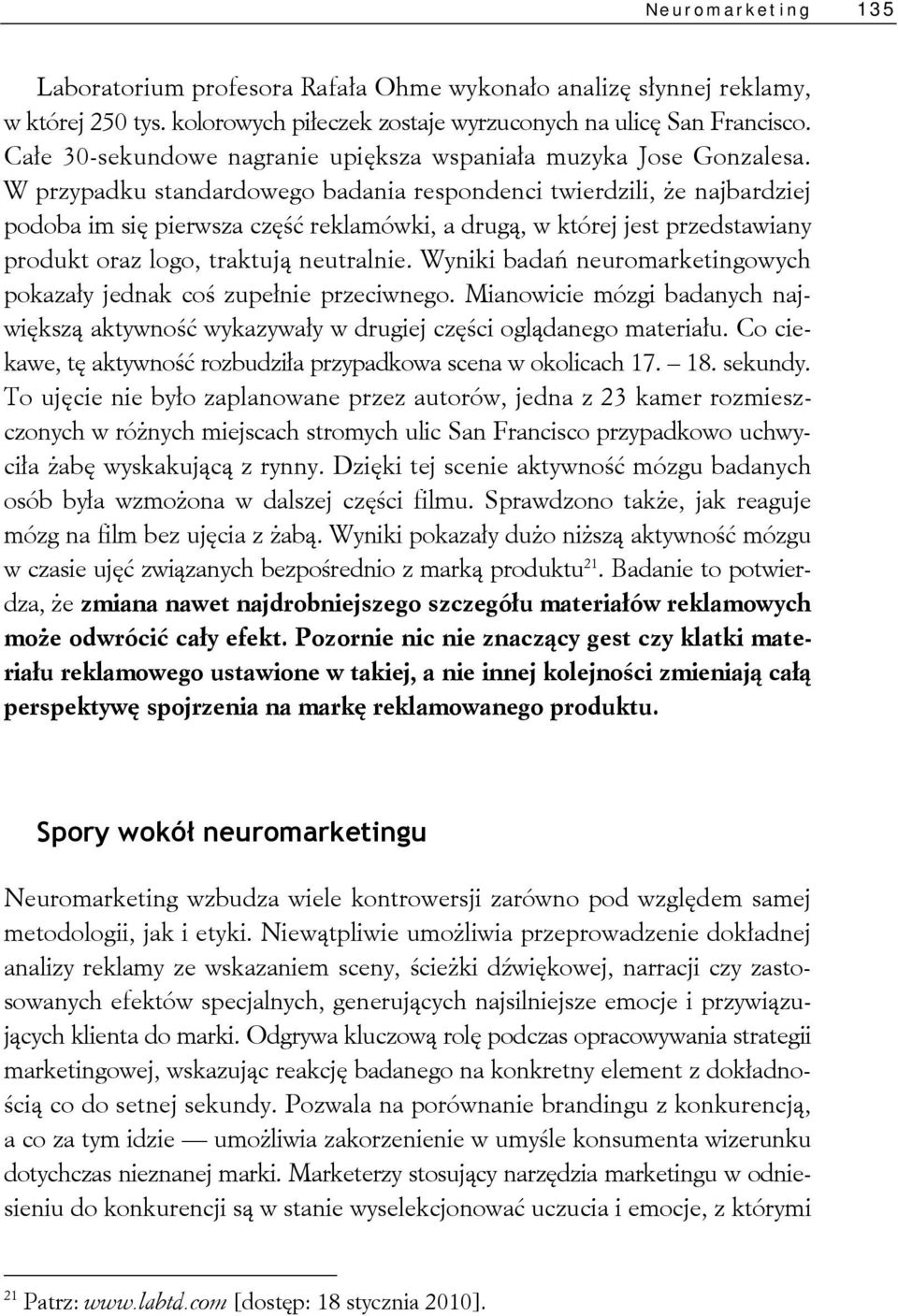 W przypadku standardowego badania respondenci twierdzili, że najbardziej podoba im się pierwsza część reklamówki, a drugą, w której jest przedstawiany produkt oraz logo, traktują neutralnie.