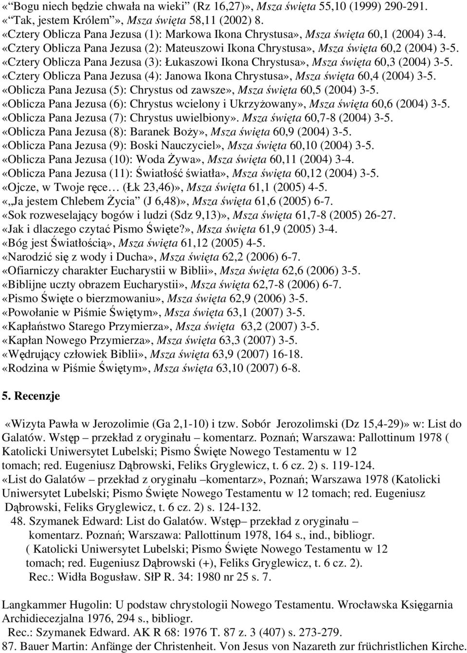 «Cztery Oblicza Pana Jezusa (3): Łukaszowi Ikona Chrystusa», Msza święta 60,3 (2004) 3-5. «Cztery Oblicza Pana Jezusa (4): Janowa Ikona Chrystusa», Msza święta 60,4 (2004) 3-5.